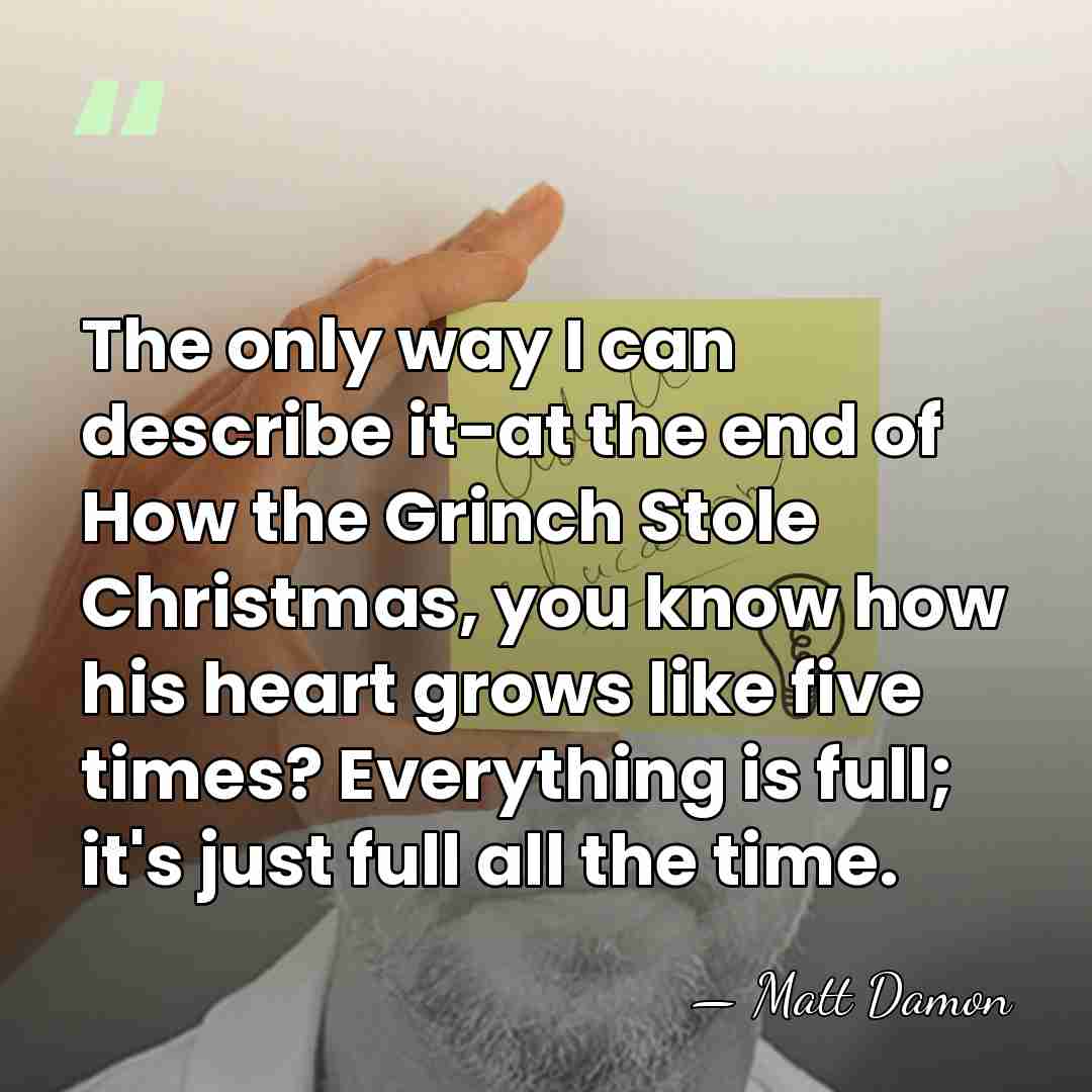 The only way I can describe it-at the end of How the&hellip; - Matt Damon