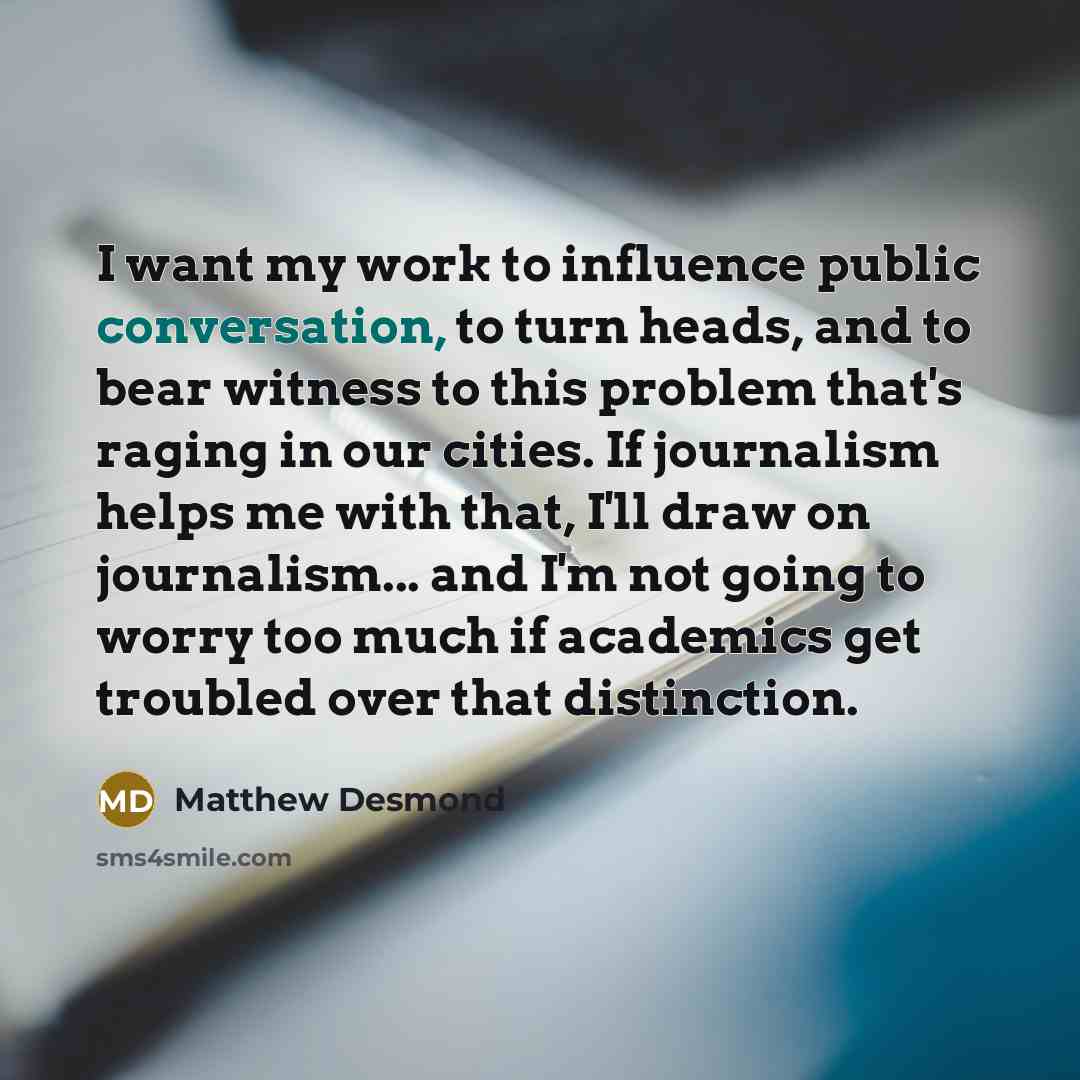 “I want my work to influence public conversation, to turn…” quote by Matthew Desmond
