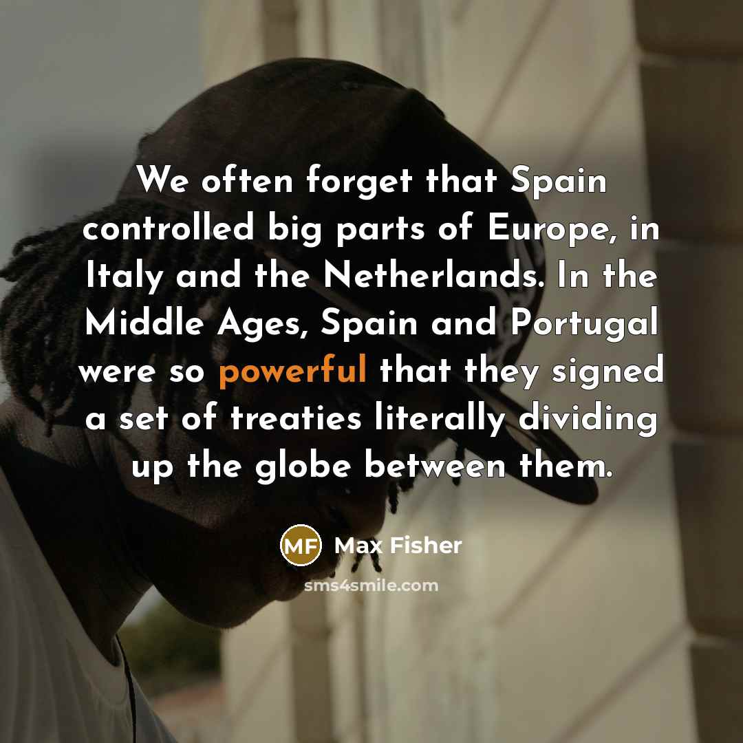 “We often forget that Spain controlled big parts of Europe,…” quote by Max Fisher