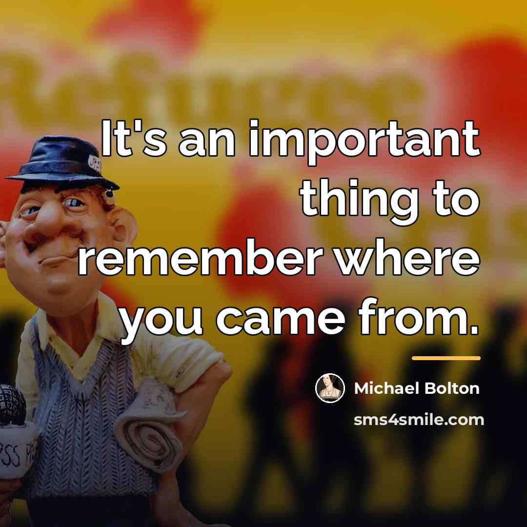 “It's an important thing to remember where you came from.…” quote by Michael Bolton