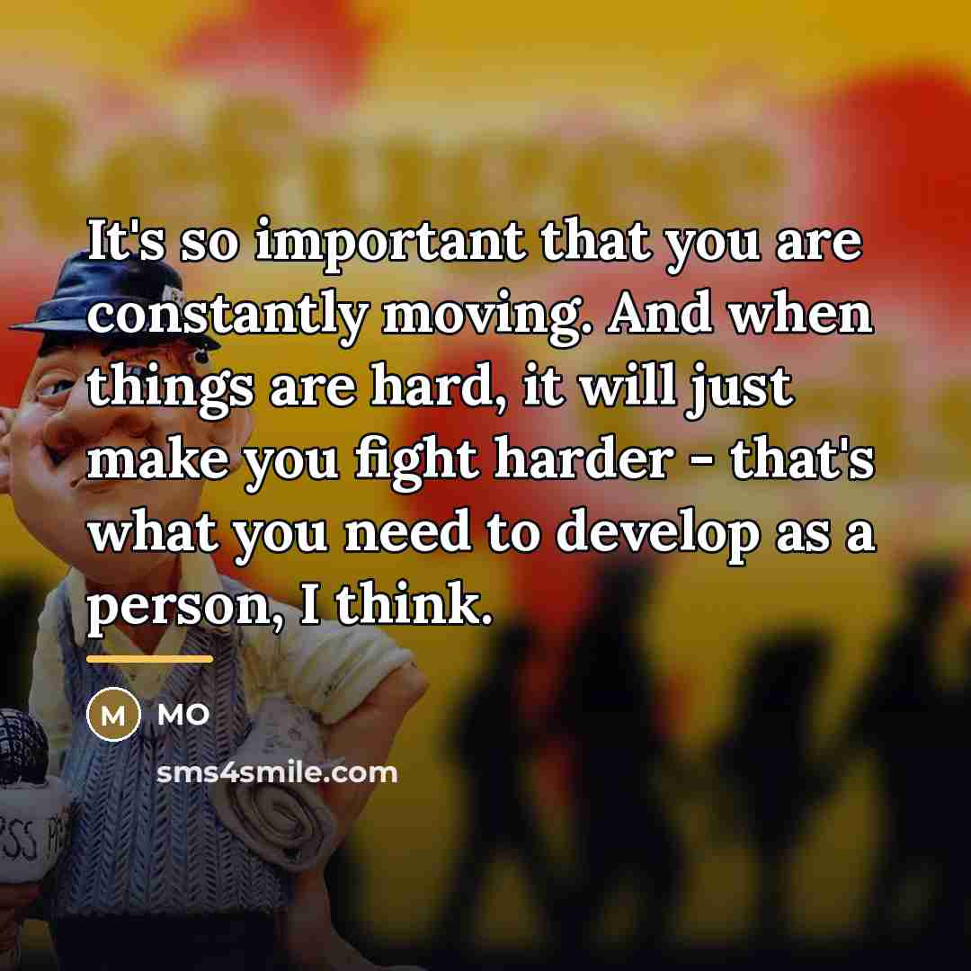 “It's so important that you are constantly moving. And when…” quote by MO
