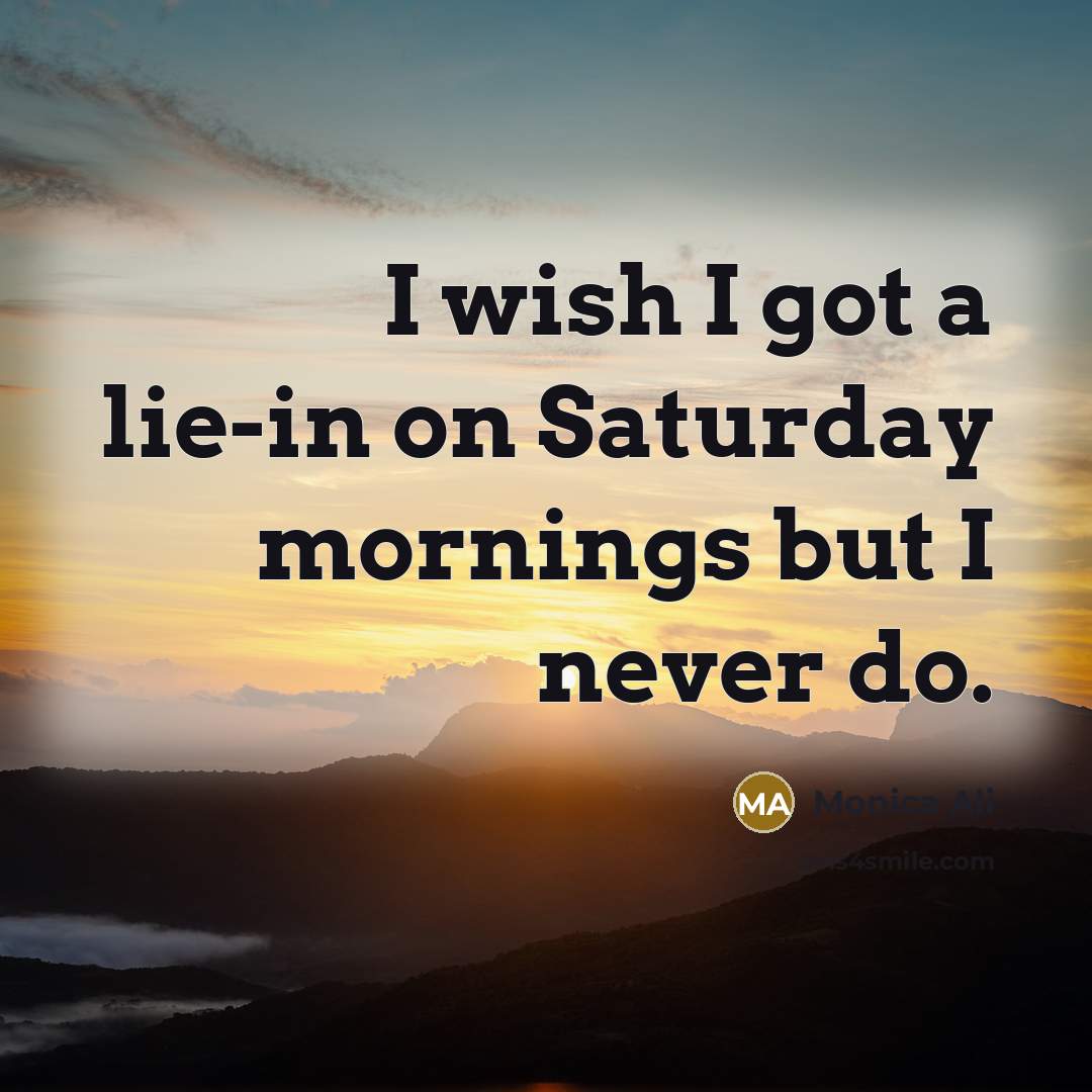“I wish I got a lie-in on Saturday mornings but…” quote by Monica Ali