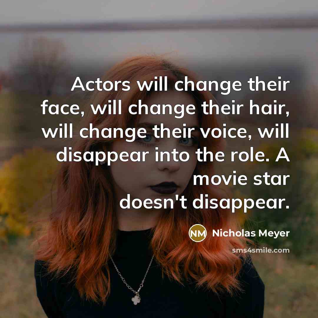 “Actors will change their face, will change their hair, will change their voice, will disappear into the role. A movie star doesn't disappear.” quote by Nicholas Meyer