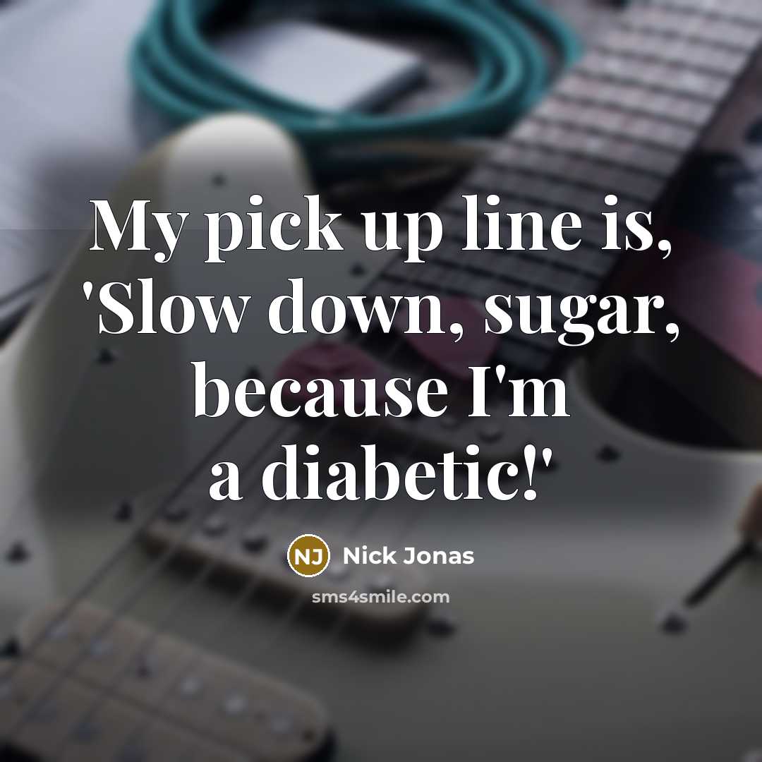 “My pick up line is, 'Slow down, sugar, because I'm a diabetic!'” quote by Nick Jonas