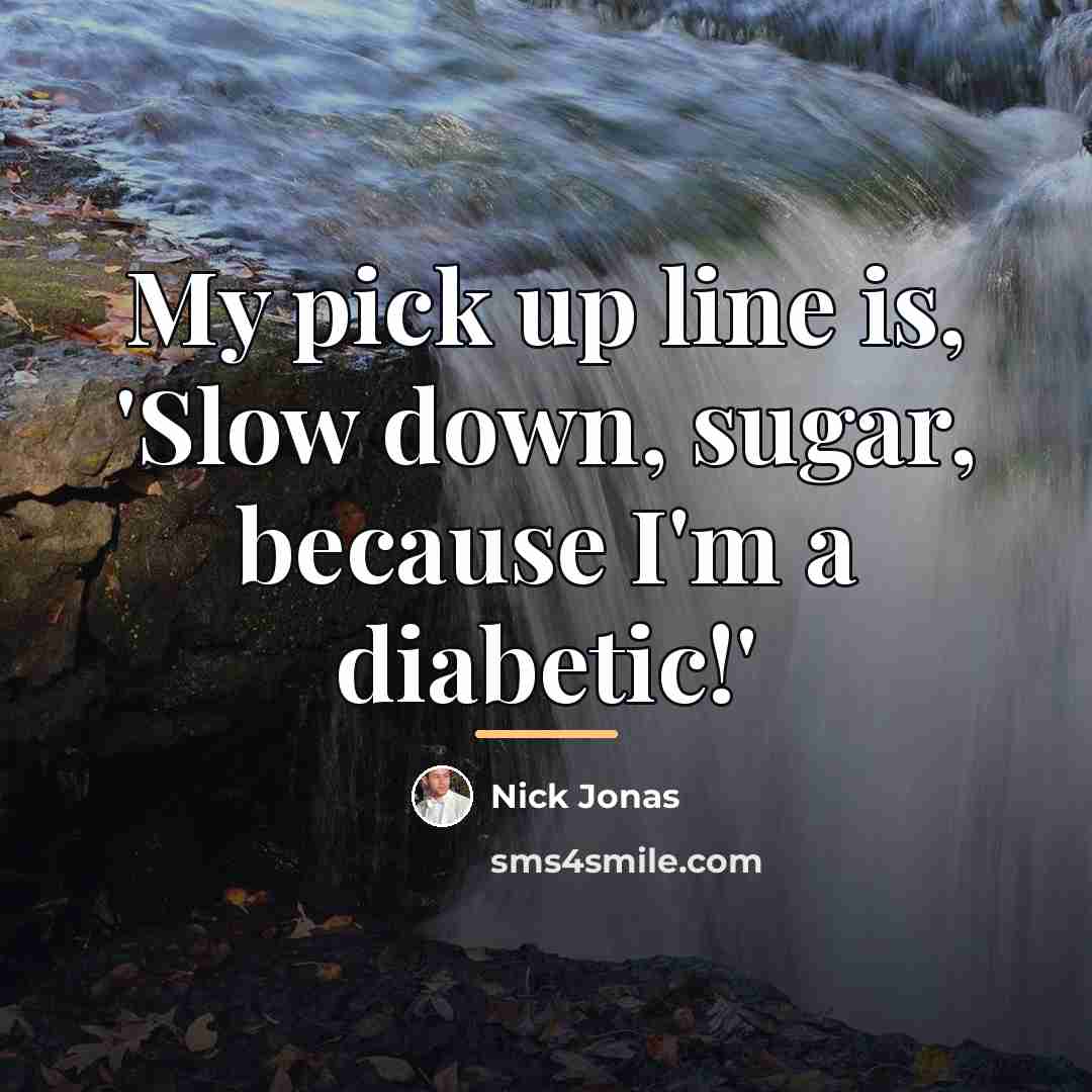 “My pick up line is, 'Slow down, sugar, because I'm…” quote by Nick Jonas
