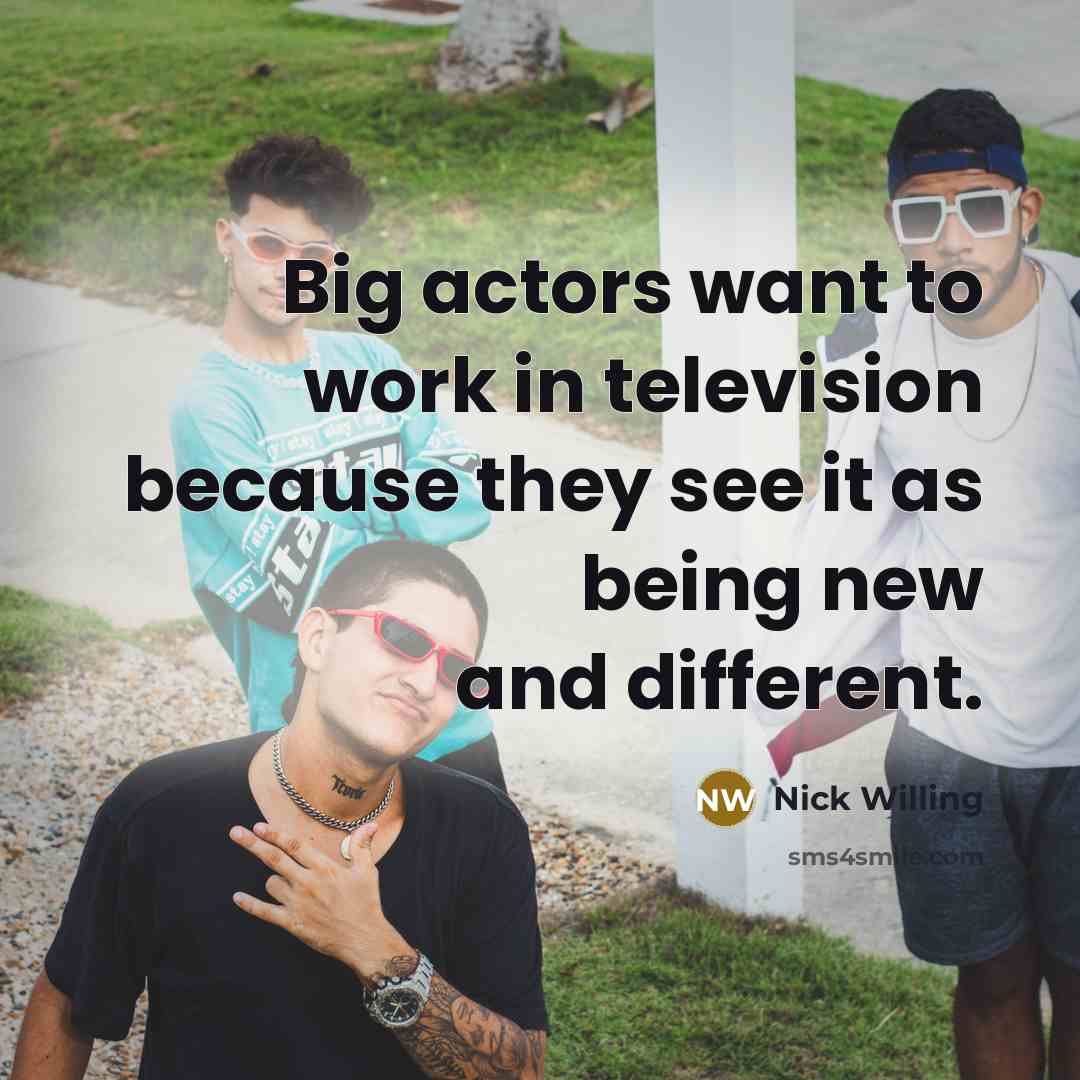 “Big actors want to work in television because they see…” quote by Nick Willing