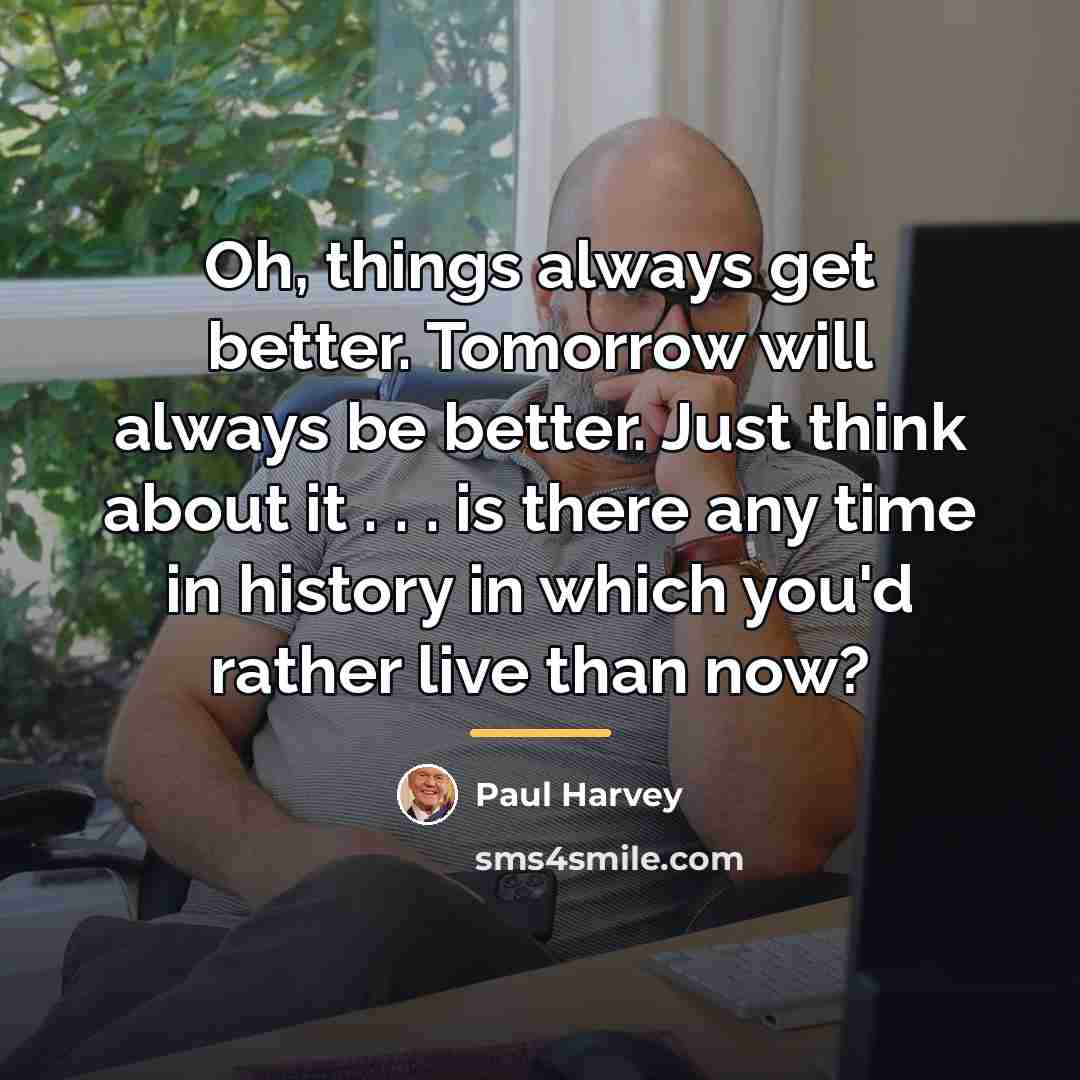 “Oh, things always get better. Tomorrow will always be better.…” quote by Paul Harvey