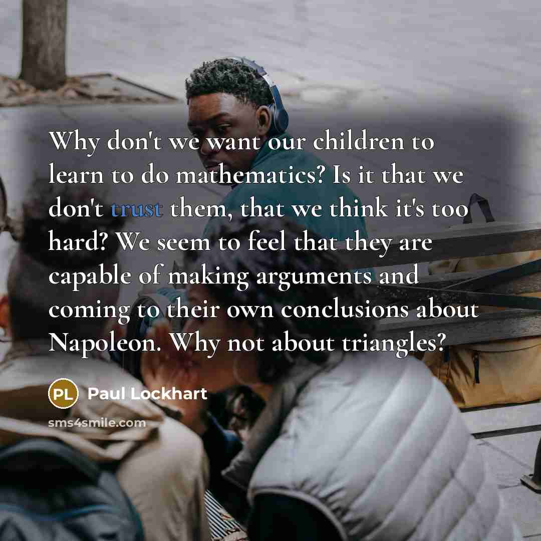 “Why don't we want our children to learn to do…” quote by Paul Lockhart