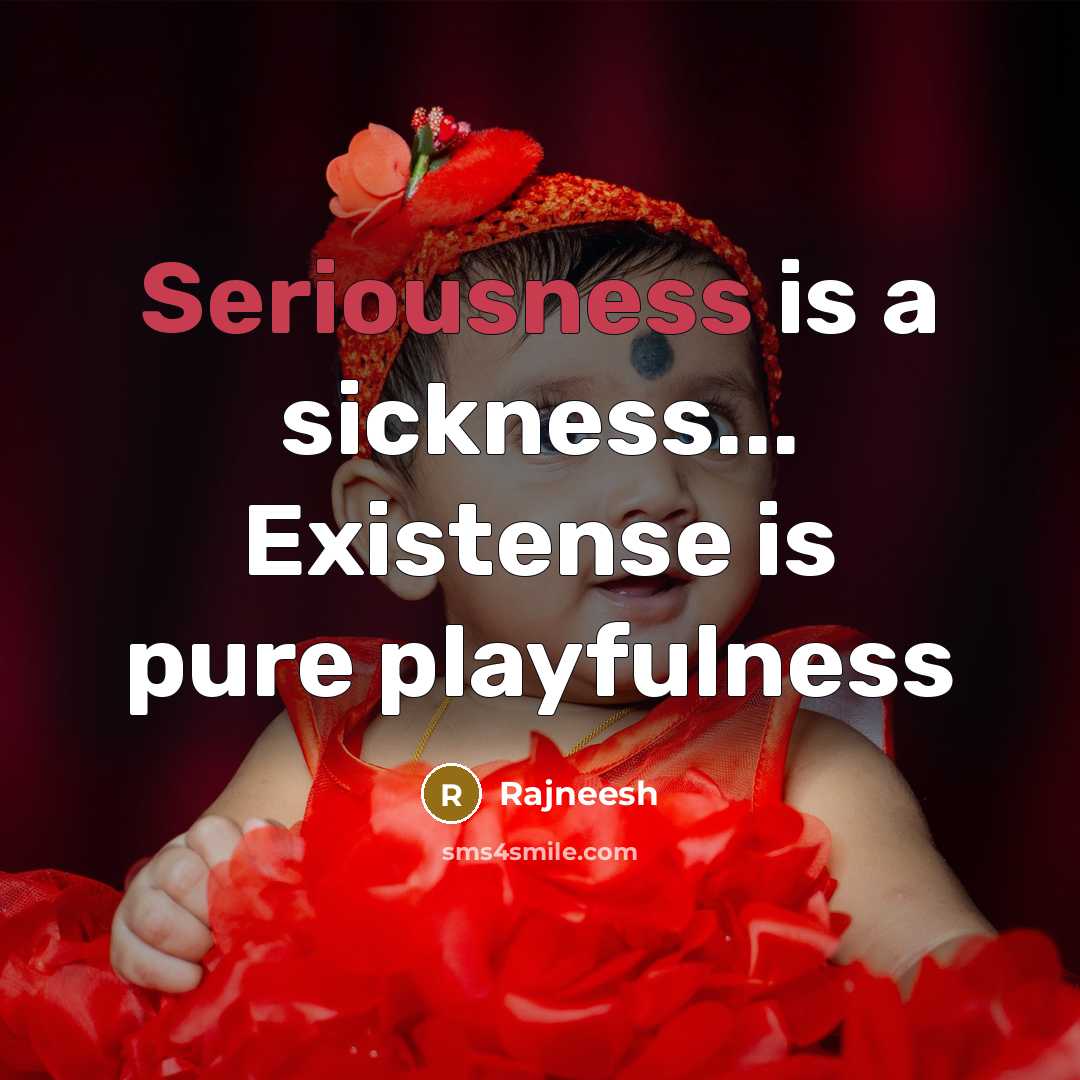“Seriousness is a sickness... Existense is pure playfulness…” quote by Rajneesh