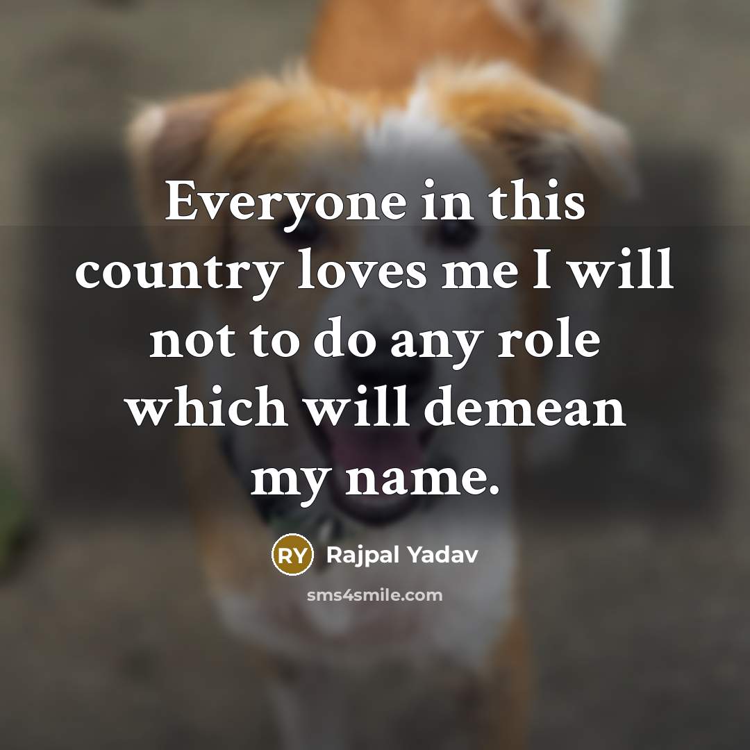 “Everyone in this country loves me I will not to…” quote by Rajpal Yadav