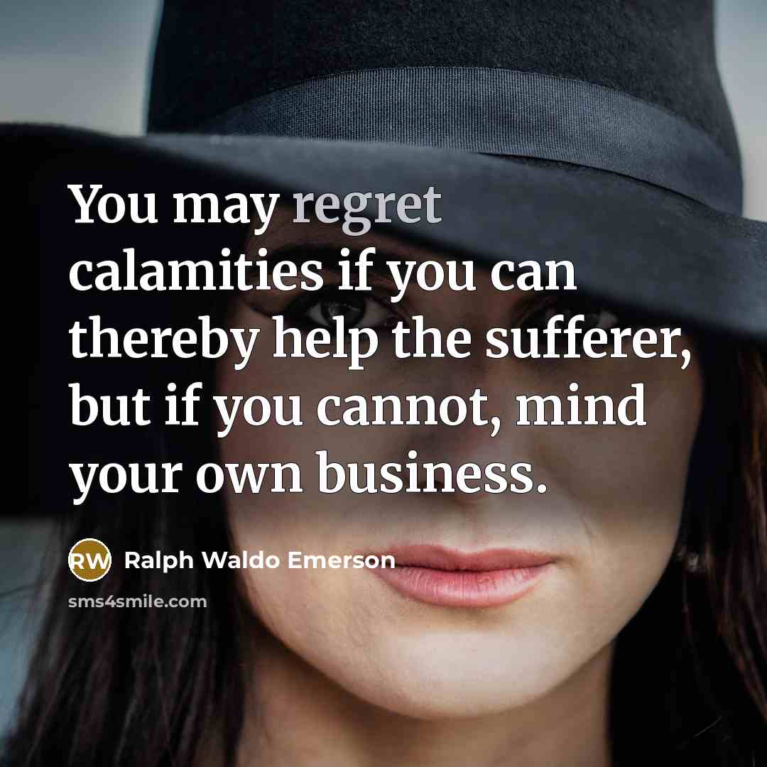 “You may regret calamities if you can thereby help the…” quote by Ralph Waldo Emerson