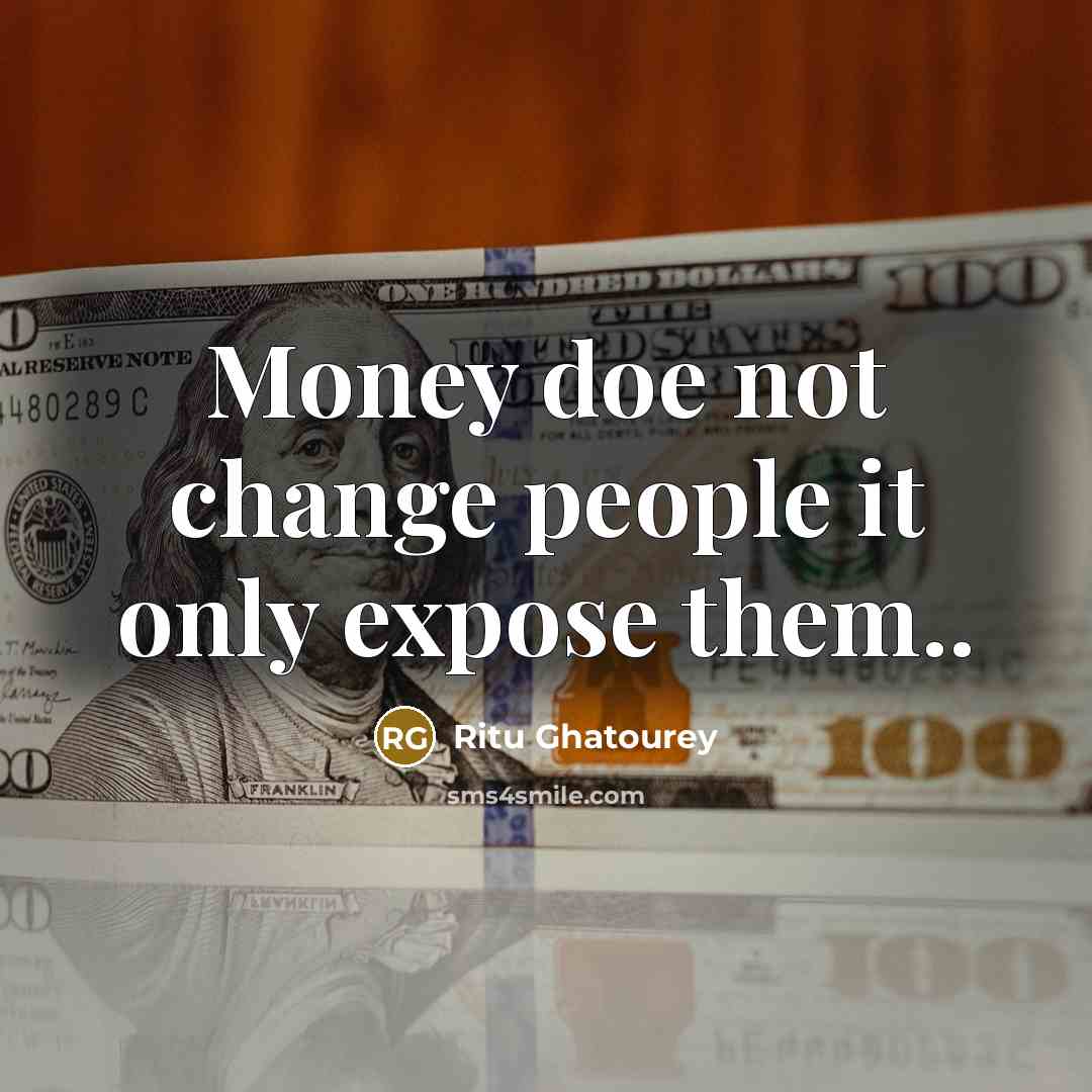 “Money doe not change people it only expose them..…” quote by Ritu Ghatourey