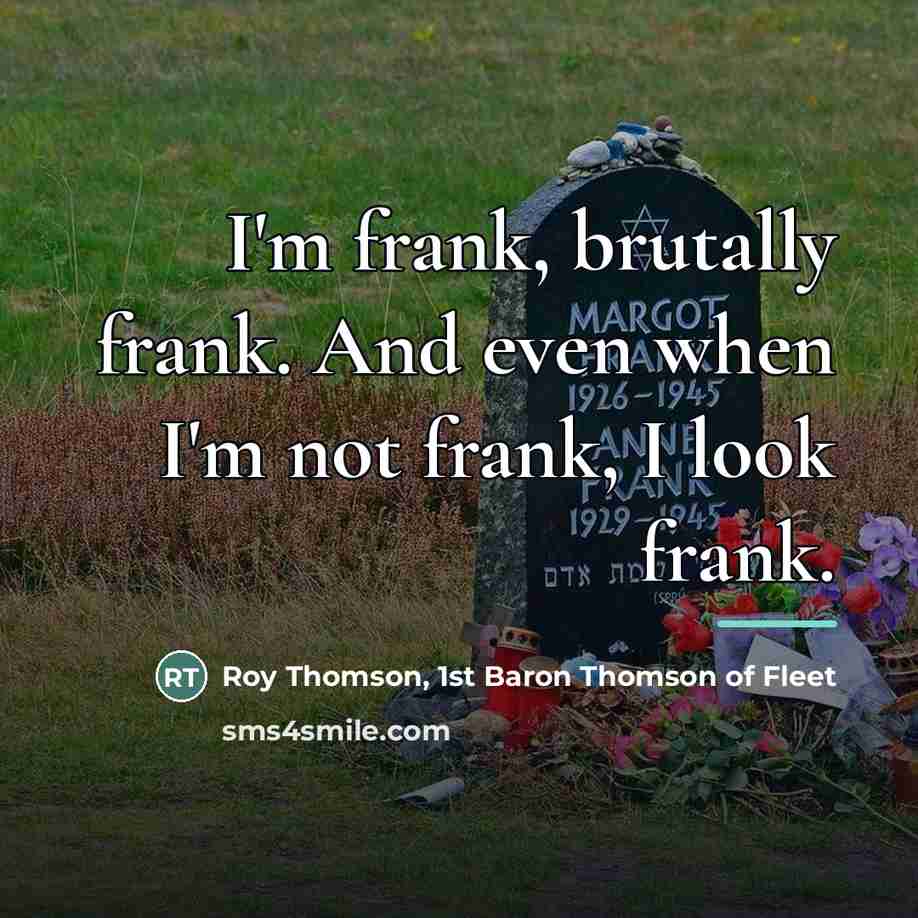 “I'm frank, brutally frank. And even when I'm not frank,…” quote by Roy Thomson, 1st Baron Thomson of Fleet