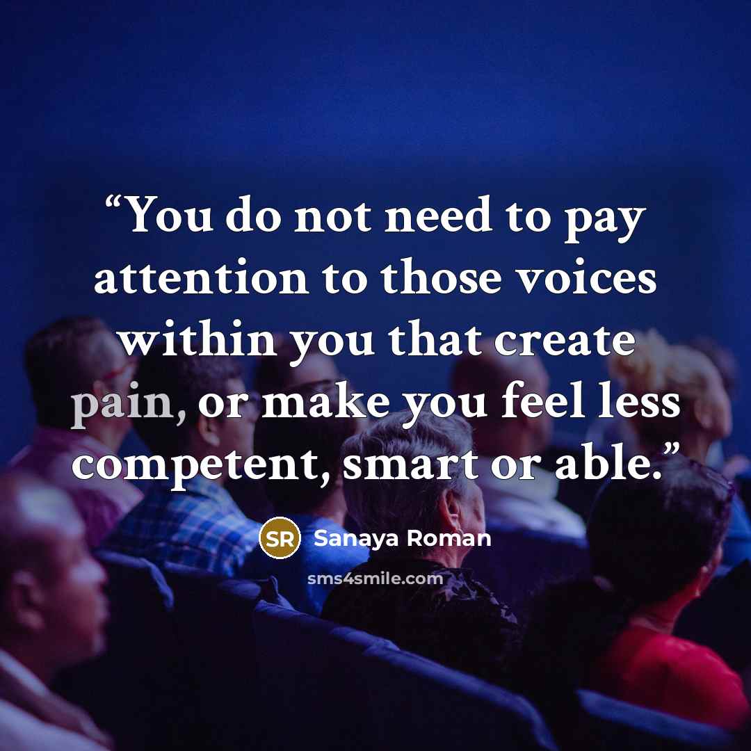 “You do not need to pay attention to those voices within you that create pain, or make you feel less competent, smart or able.” quote by Sanaya Roman