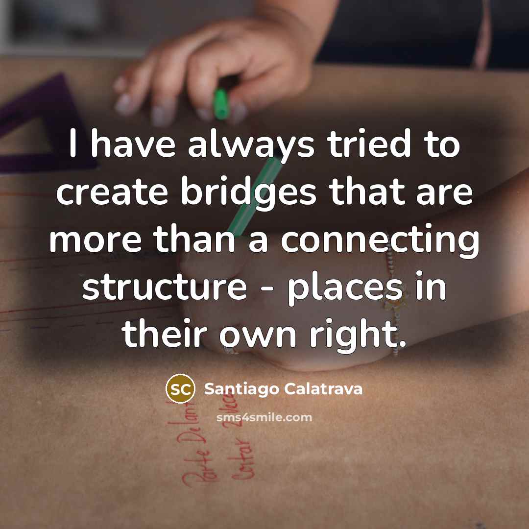 “I have always tried to create bridges that are more…” quote by Santiago Calatrava