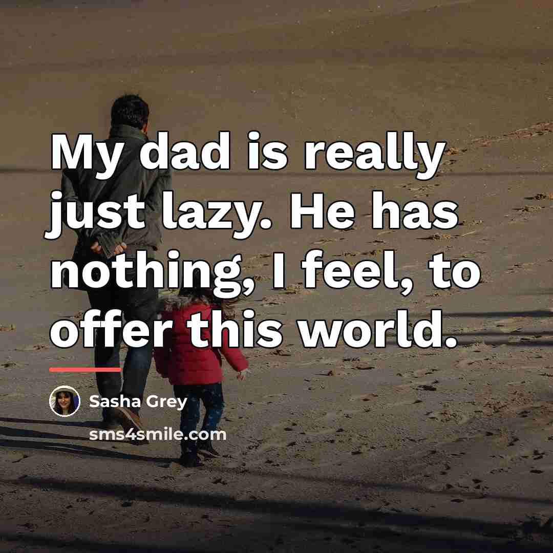 “My dad is really just lazy. He has nothing, I…” quote by Sasha Grey