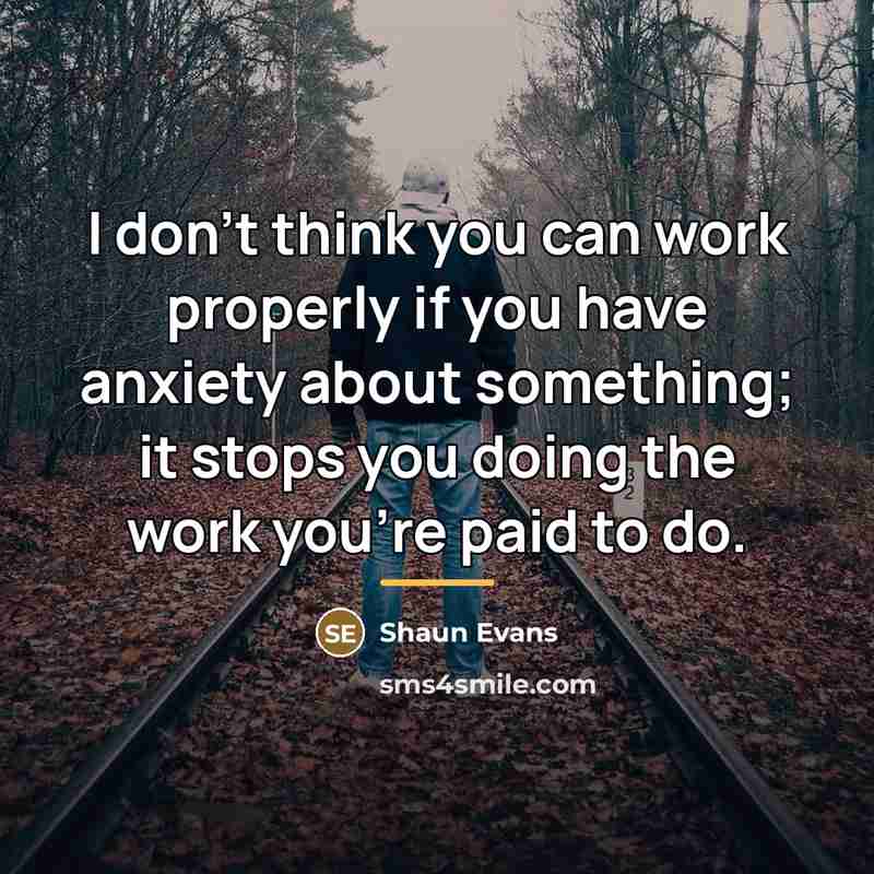 “I don't think you can work properly if you have…” quote by Shaun Evans