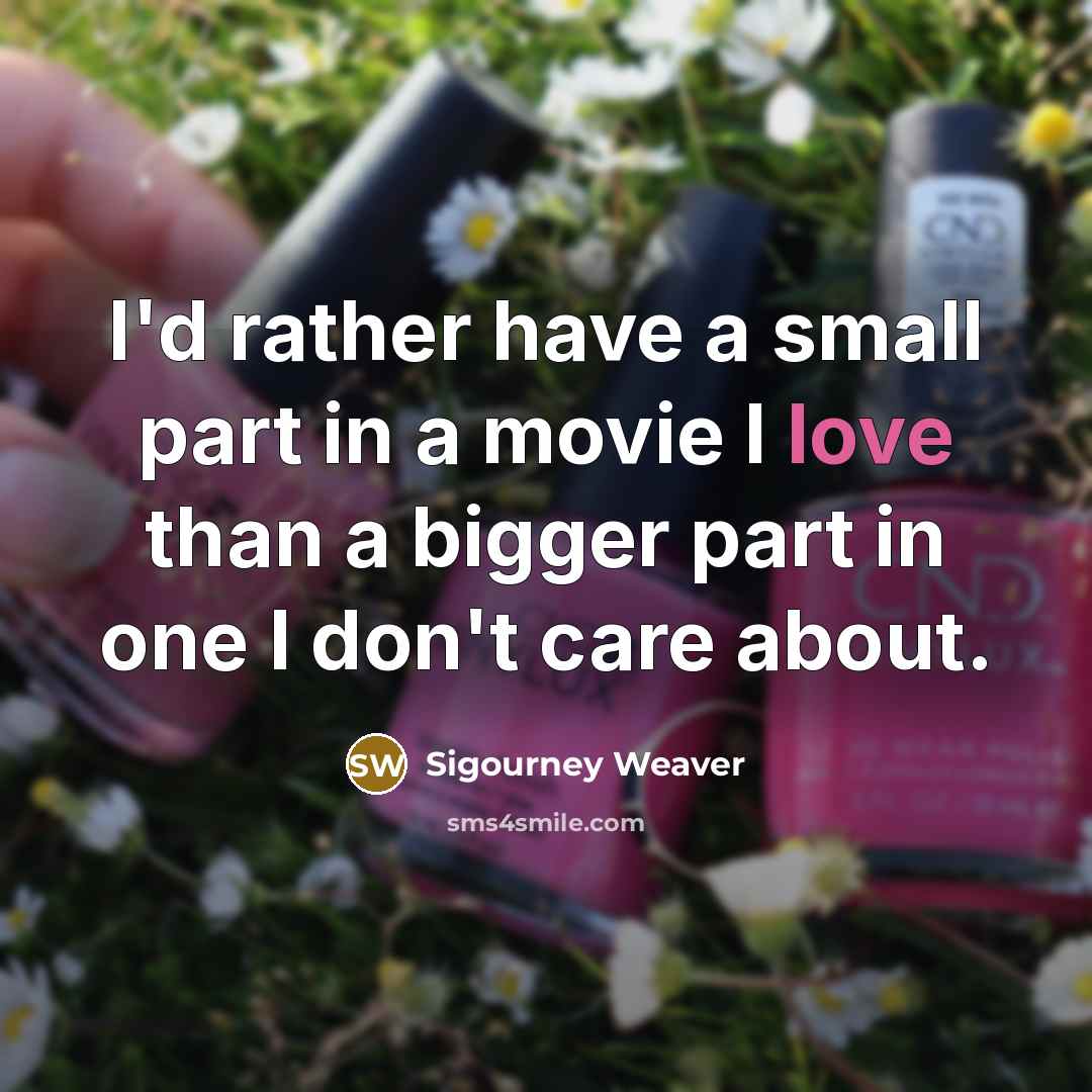 “I'd rather have a small part in a movie I…” quote by Sigourney Weaver