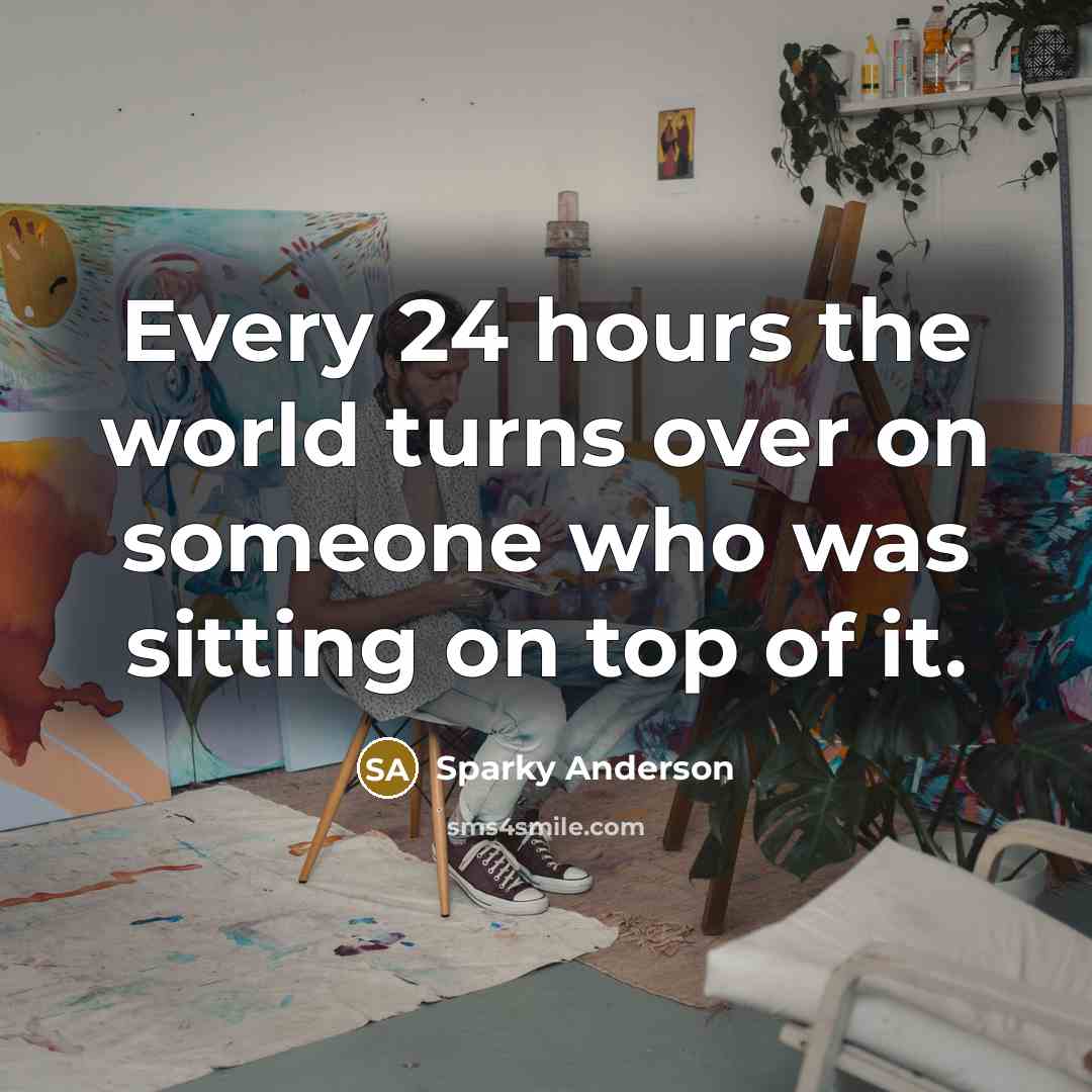 “Every 24 hours the world turns over on someone who…” quote by Sparky Anderson