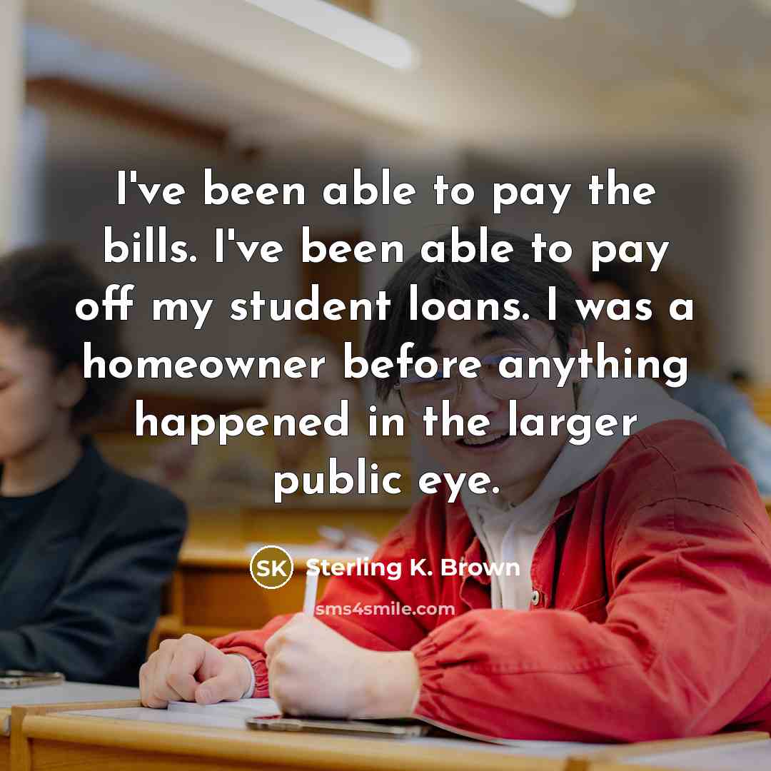 “I've been able to pay the bills. I've been able…” quote by Sterling K. Brown