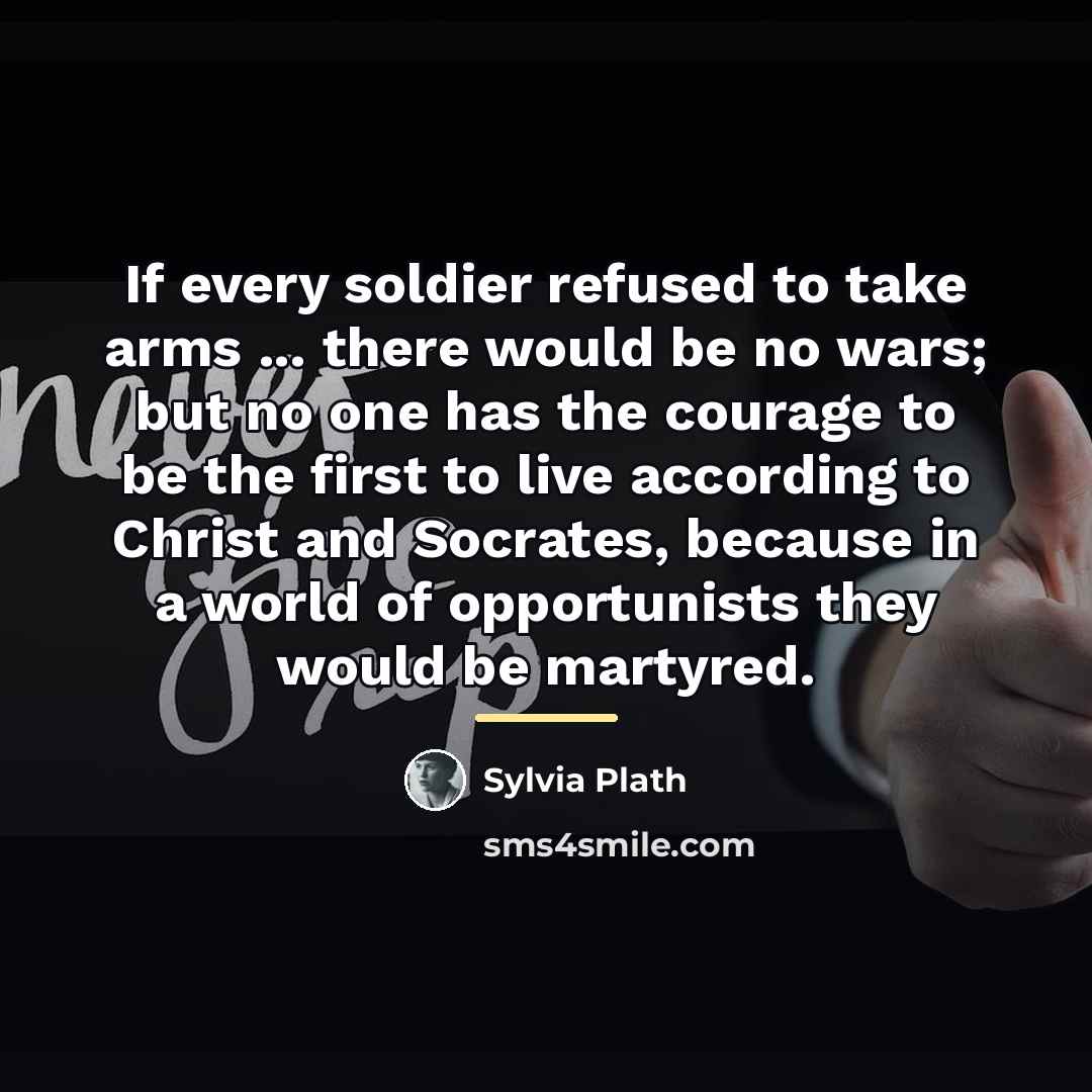 “If every soldier refused to take arms ... there would…” quote by Sylvia Plath