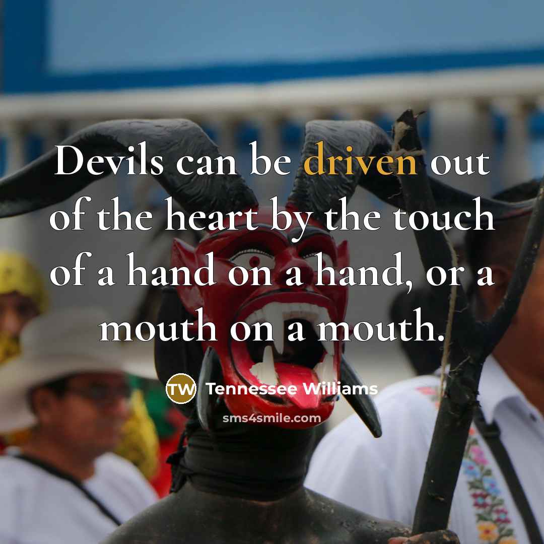 “Devils can be driven out of the heart by the…” quote by Tennessee Williams