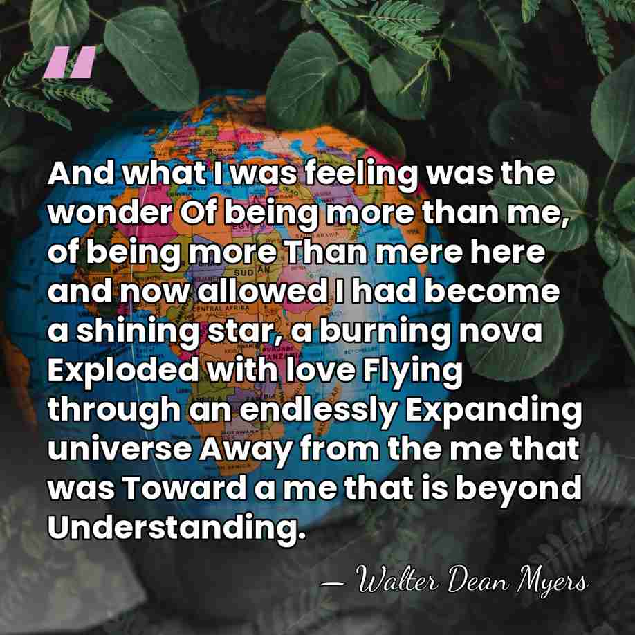 And what I was feeling was the wonder Of being more than&hellip; - Walter Dean Myers
