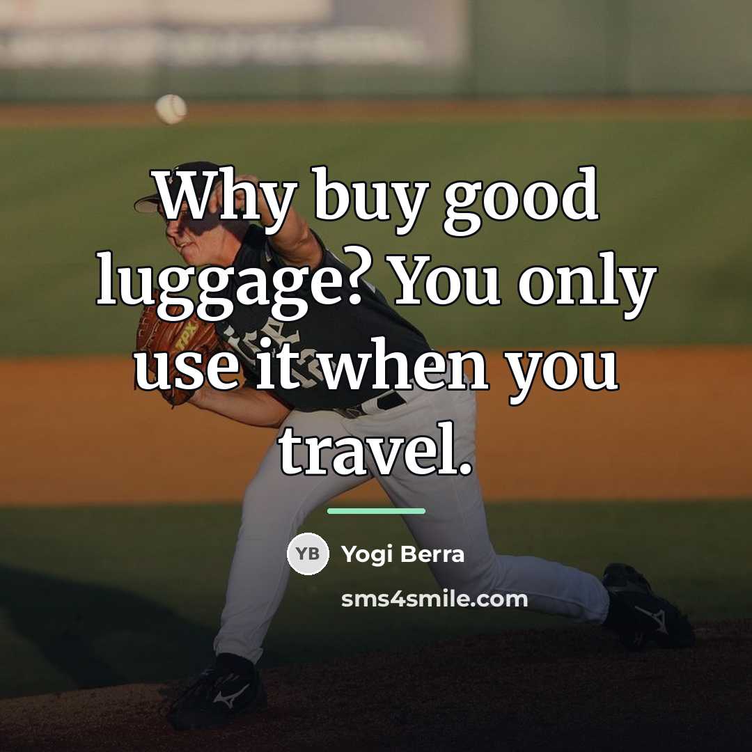 “Why buy good luggage? You only use it when you…” quote by Yogi Berra