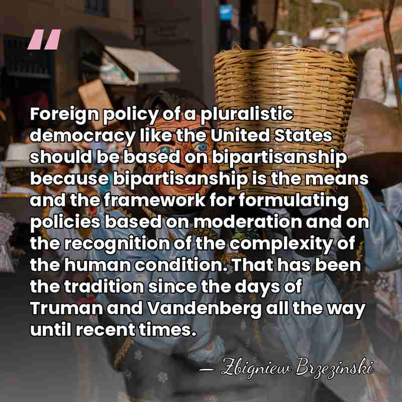 Foreign policy of a pluralistic democracy like the United States should be&hellip; - Zbigniew Brzezinski