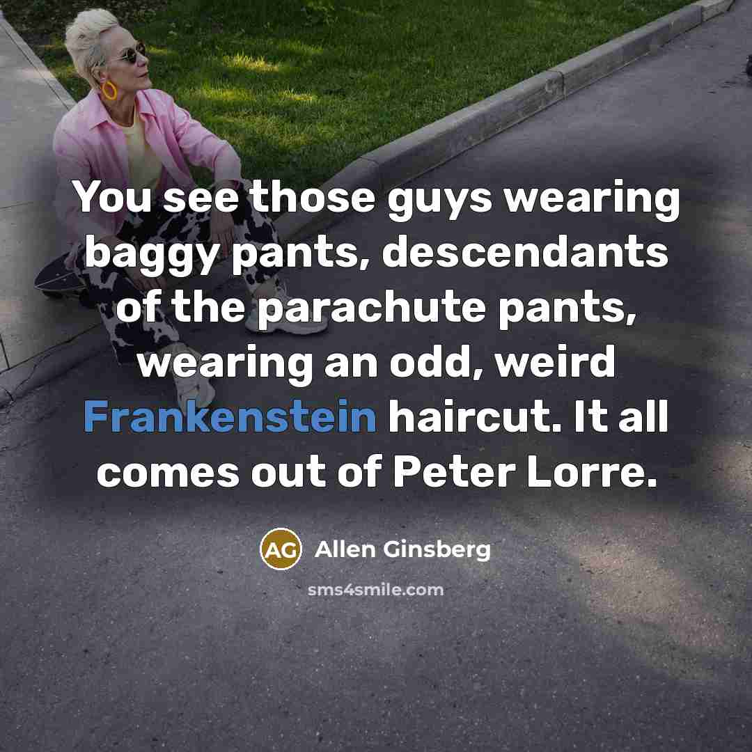 “You see those guys wearing baggy pants, descendants of the…” quote by Allen Ginsberg