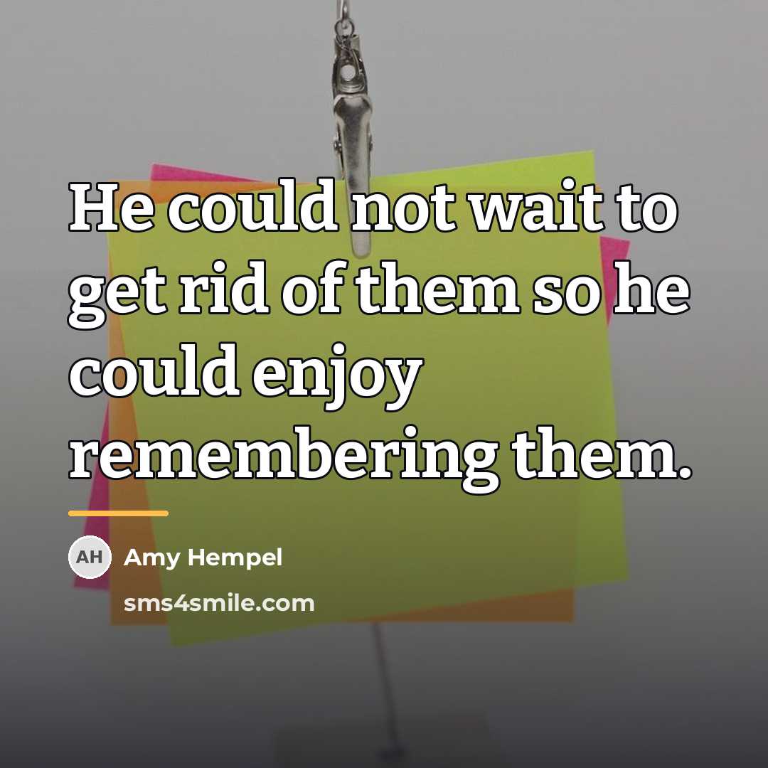 “He could not wait to get rid of them so…” quote by Amy Hempel