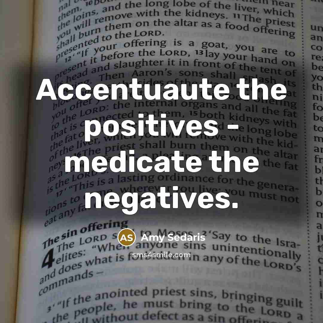 “Accentuaute the positives - medicate the negatives.…” quote by Amy Sedaris