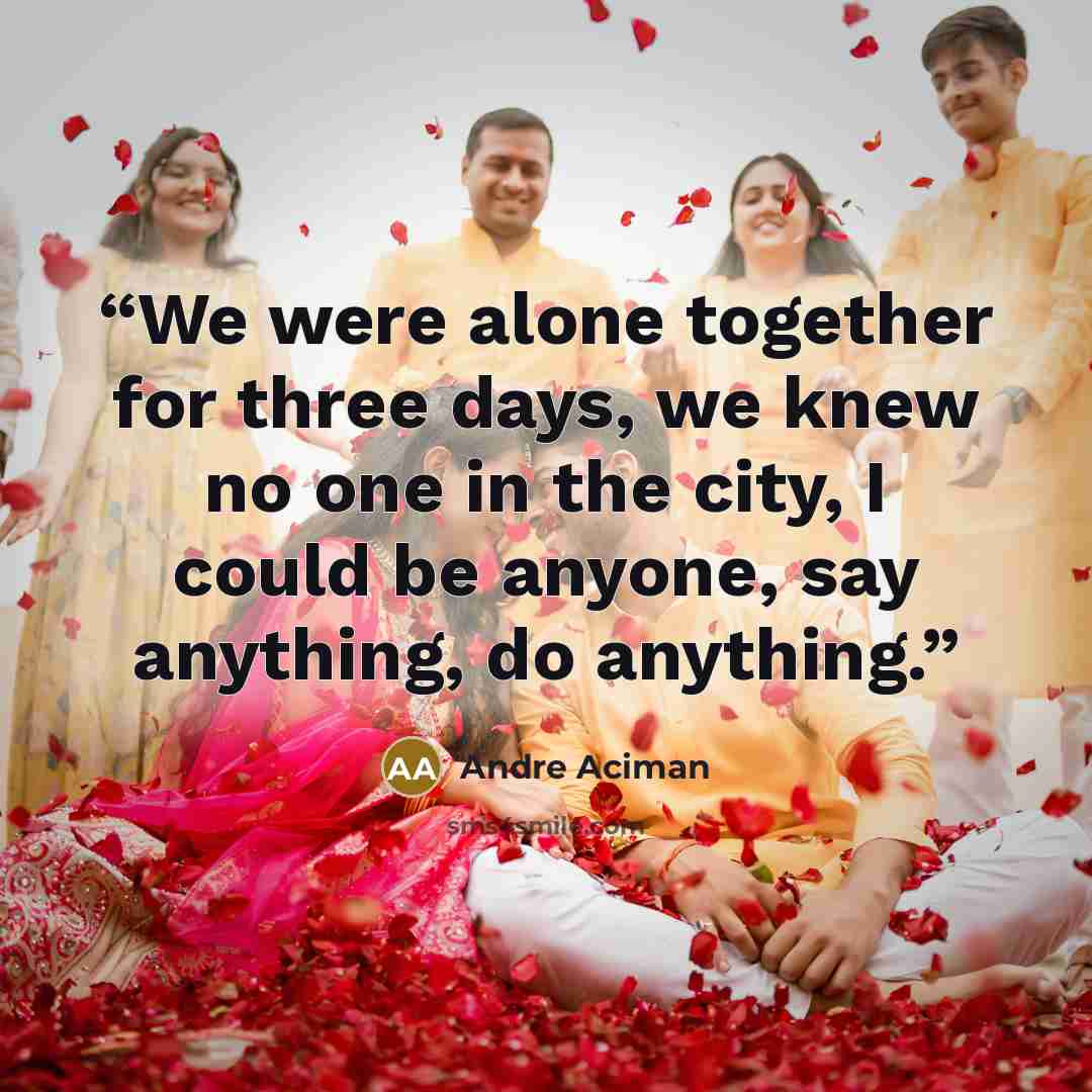 “We were alone together for three days, we knew no one in the city, I could be anyone, say anything, do anything.” quote by André Aciman