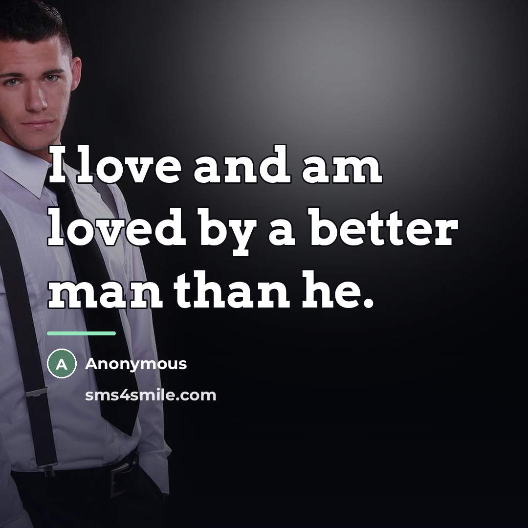 “I love and am loved by a better man than…” quote by Anonymous