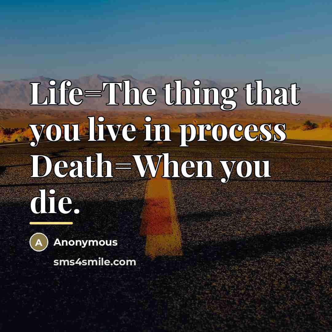 “Life=The thing that you live in process Death=When you die.…” quote by Anonymous