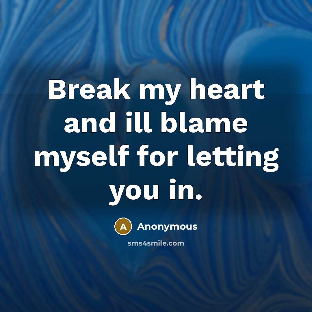 “Break my heart and ill blame myself for letting you…” quote by Anonymous