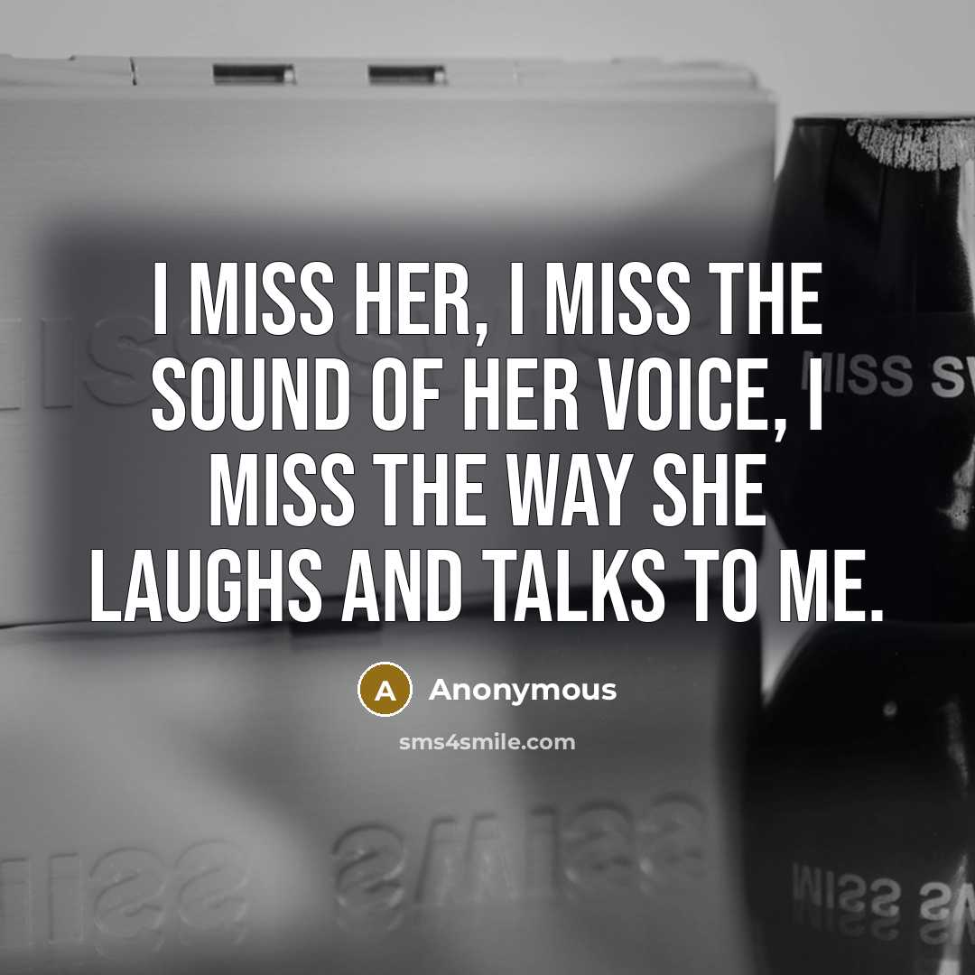 “I miss her, I miss the sound of her voice, I miss the way she laughs and talks to me.” quote by Anonymous