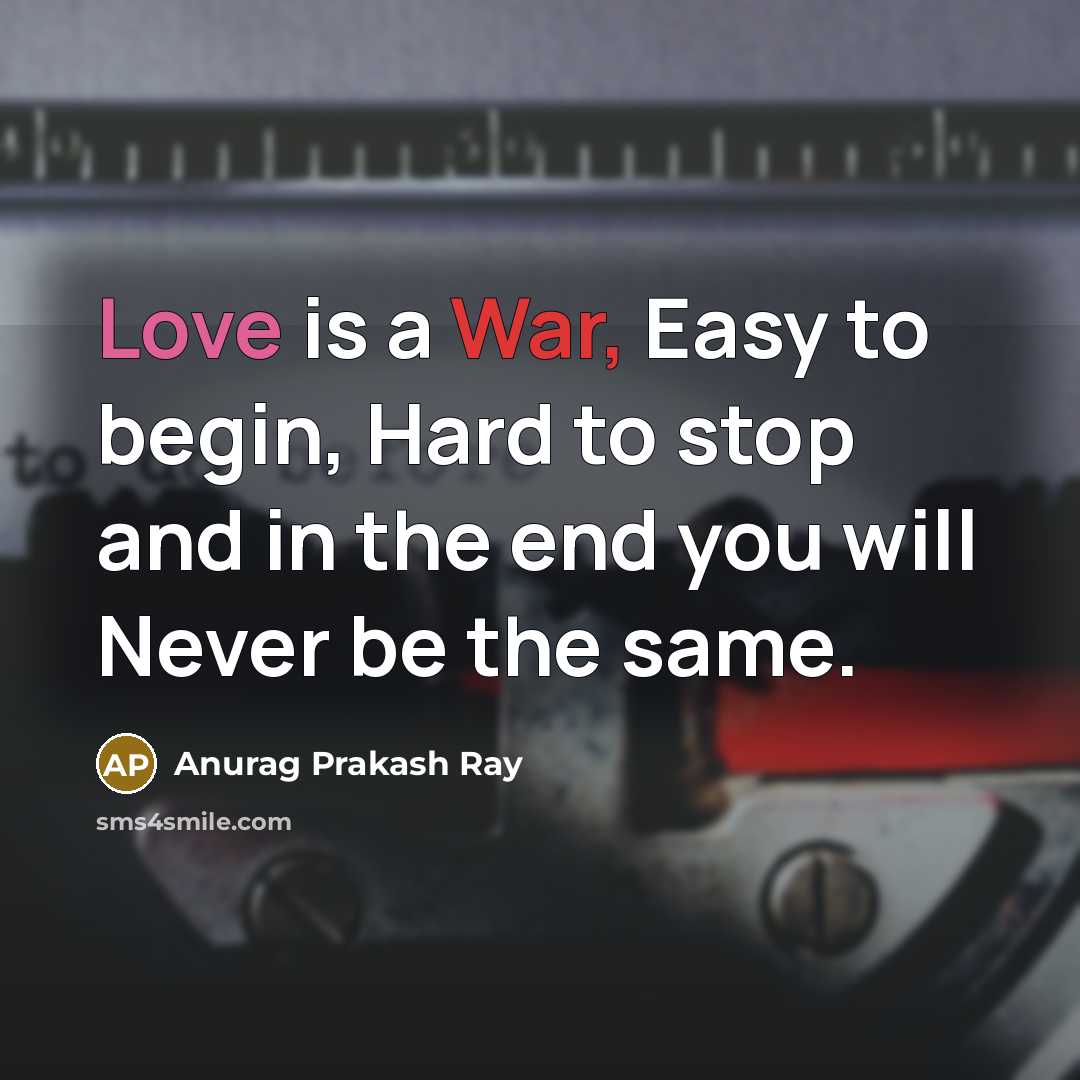 “Love is a War, Easy to begin, Hard to stop and in the end you will Never be the same.” quote by Anurag Prakash Ray