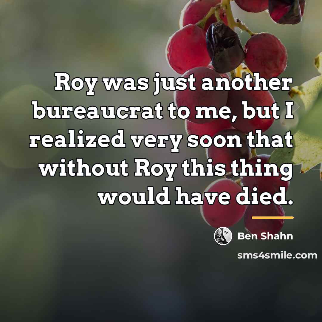 “Roy was just another bureaucrat to me, but I realized…” quote by Ben Shahn