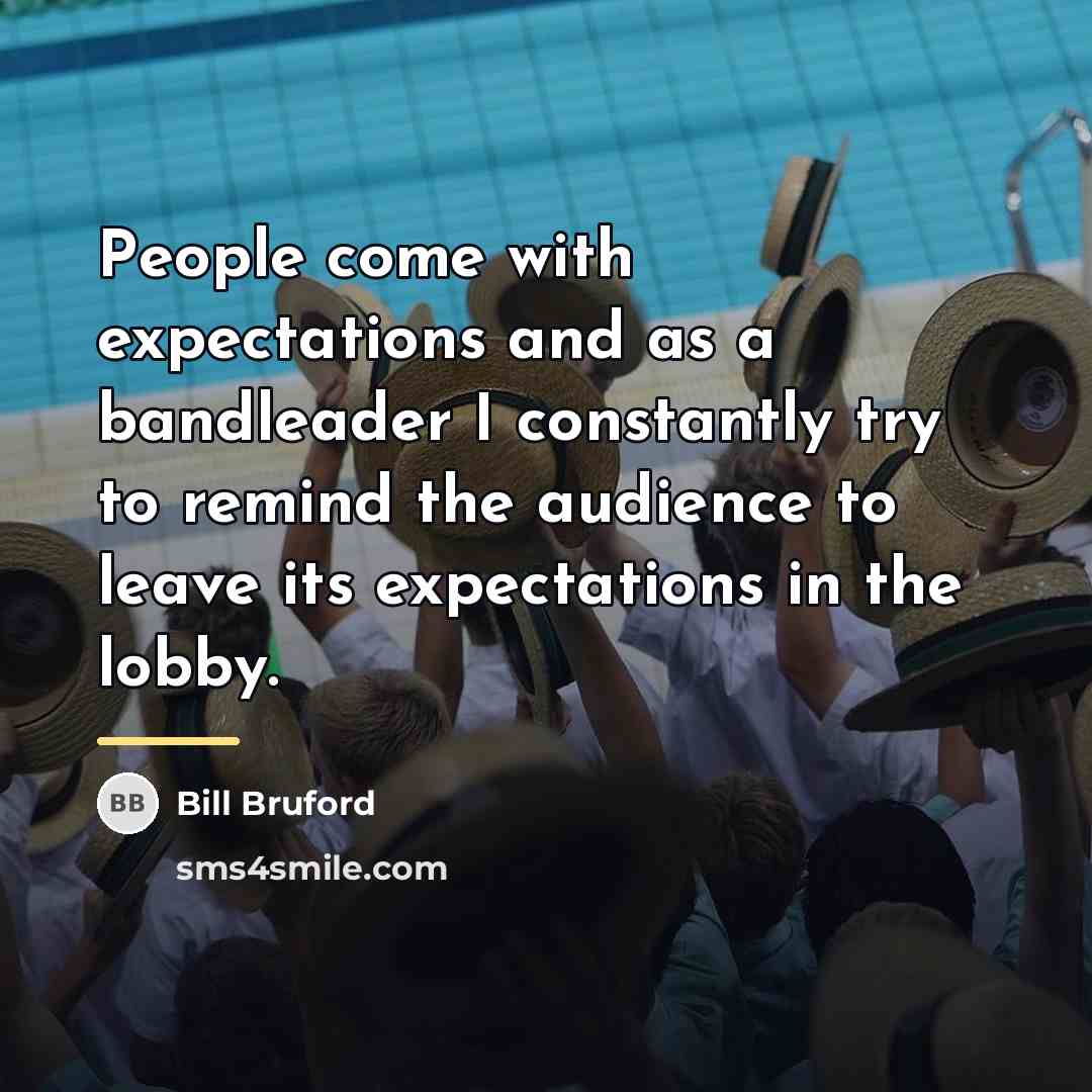 “People come with expectations and as a bandleader I constantly…” quote by Bill Bruford