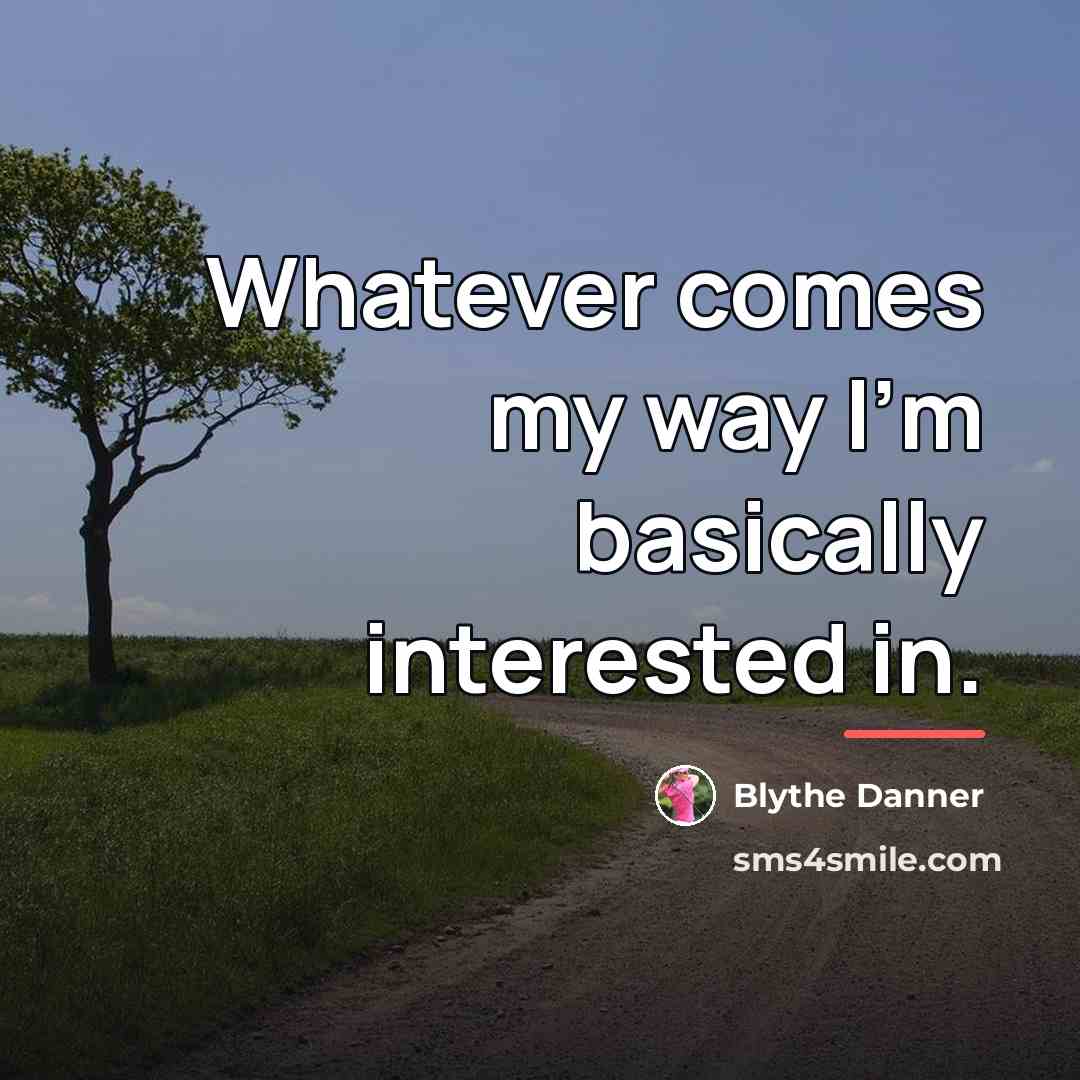 “Whatever comes my way I'm basically interested in.…” quote by Blythe Danner