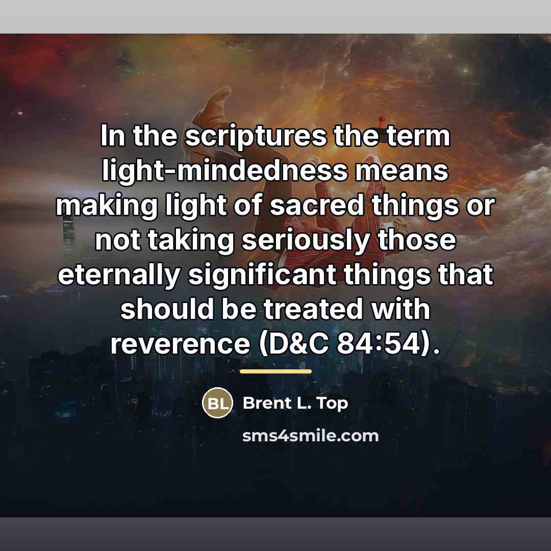 “In the scriptures the term light-mindedness means making light of…” quote by Brent L. Top
