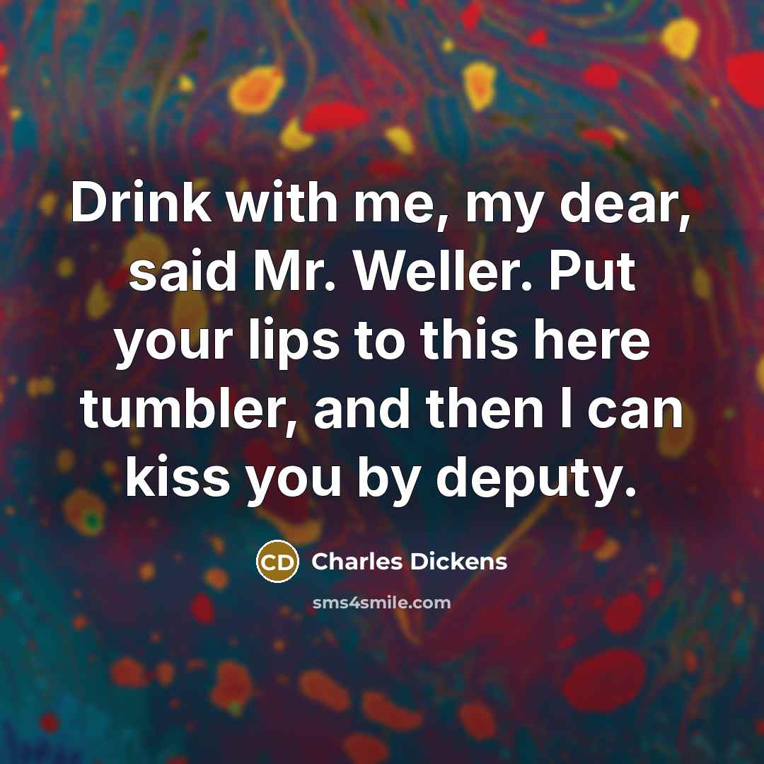 “Drink with me, my dear, said Mr. Weller. Put your…” quote by Charles Dickens