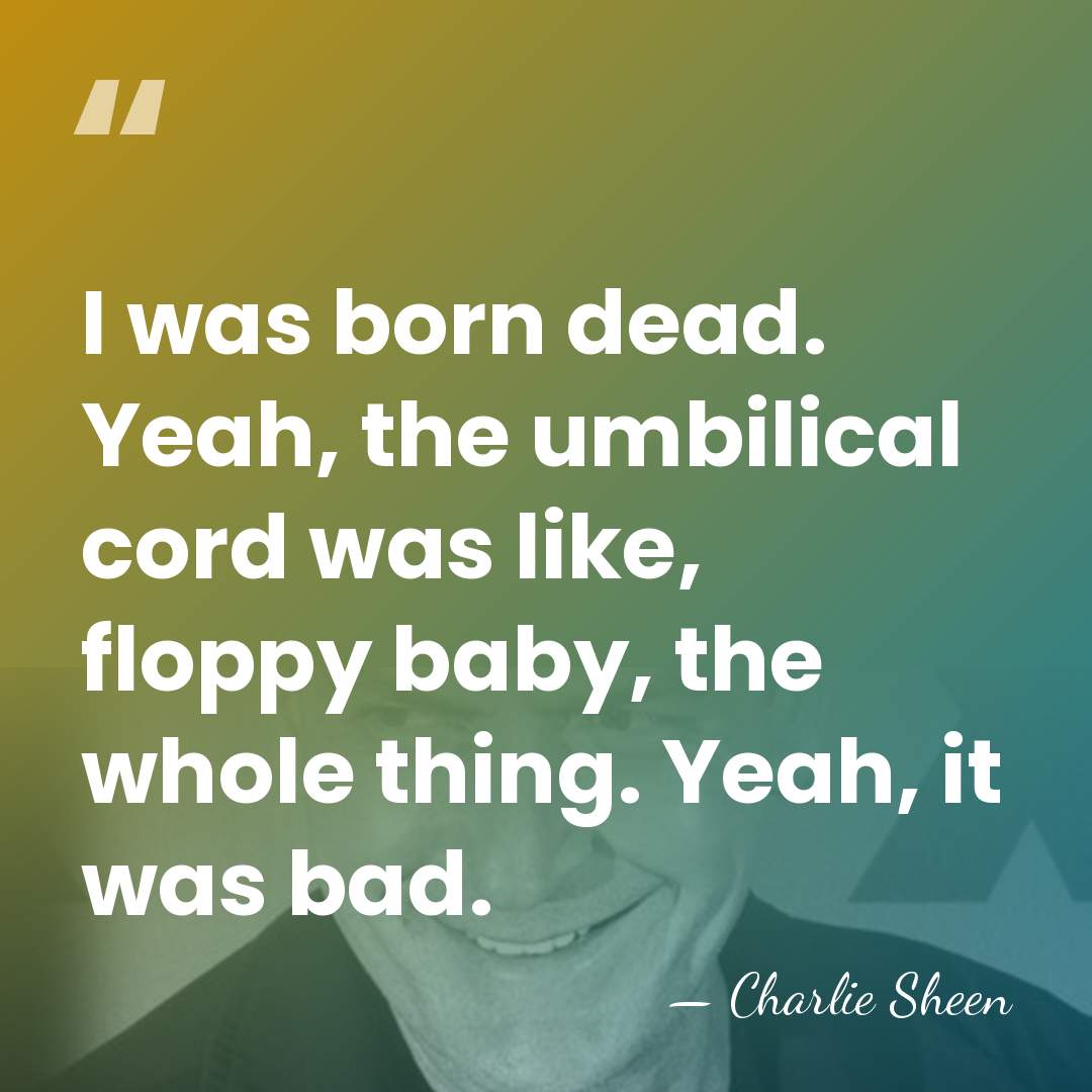 I was born dead. Yeah, the umbilical cord was like, floppy baby,&hellip; - Charlie Sheen