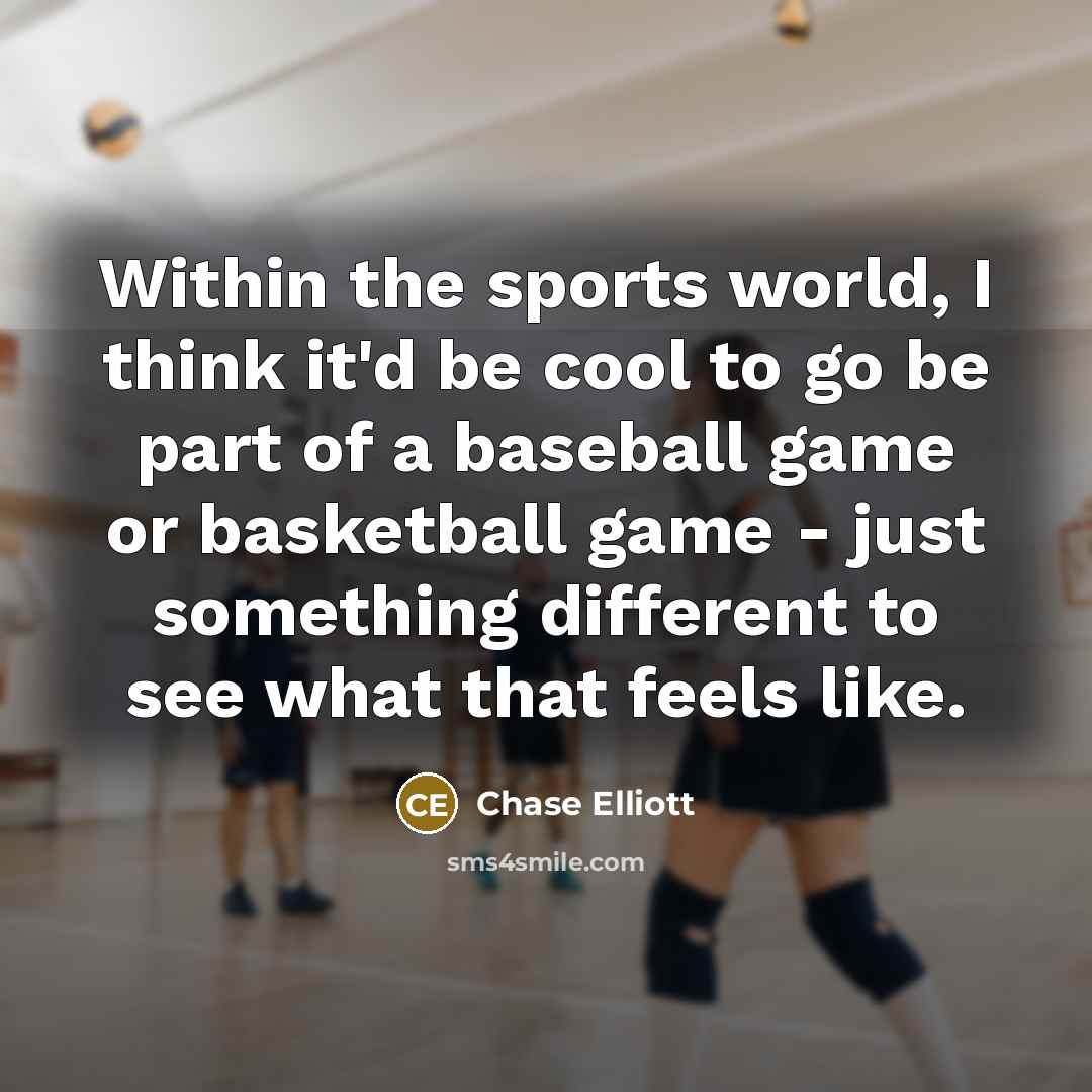 “Within the sports world, I think it'd be cool to…” quote by Chase Elliott
