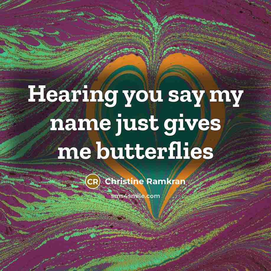 “Hearing you say my name just gives me butterflies…” quote by Christine Ramkran