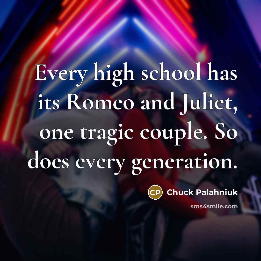 “Every high school has its Romeo and Juliet, one tragic…” quote by Chuck Palahniuk