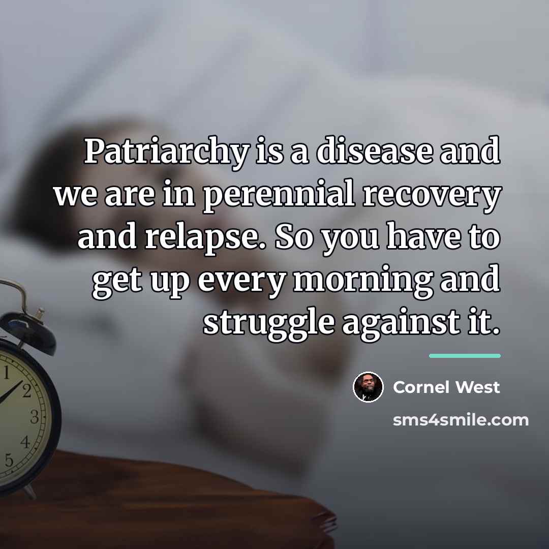 “Patriarchy is a disease and we are in perennial recovery…” quote by Cornel West