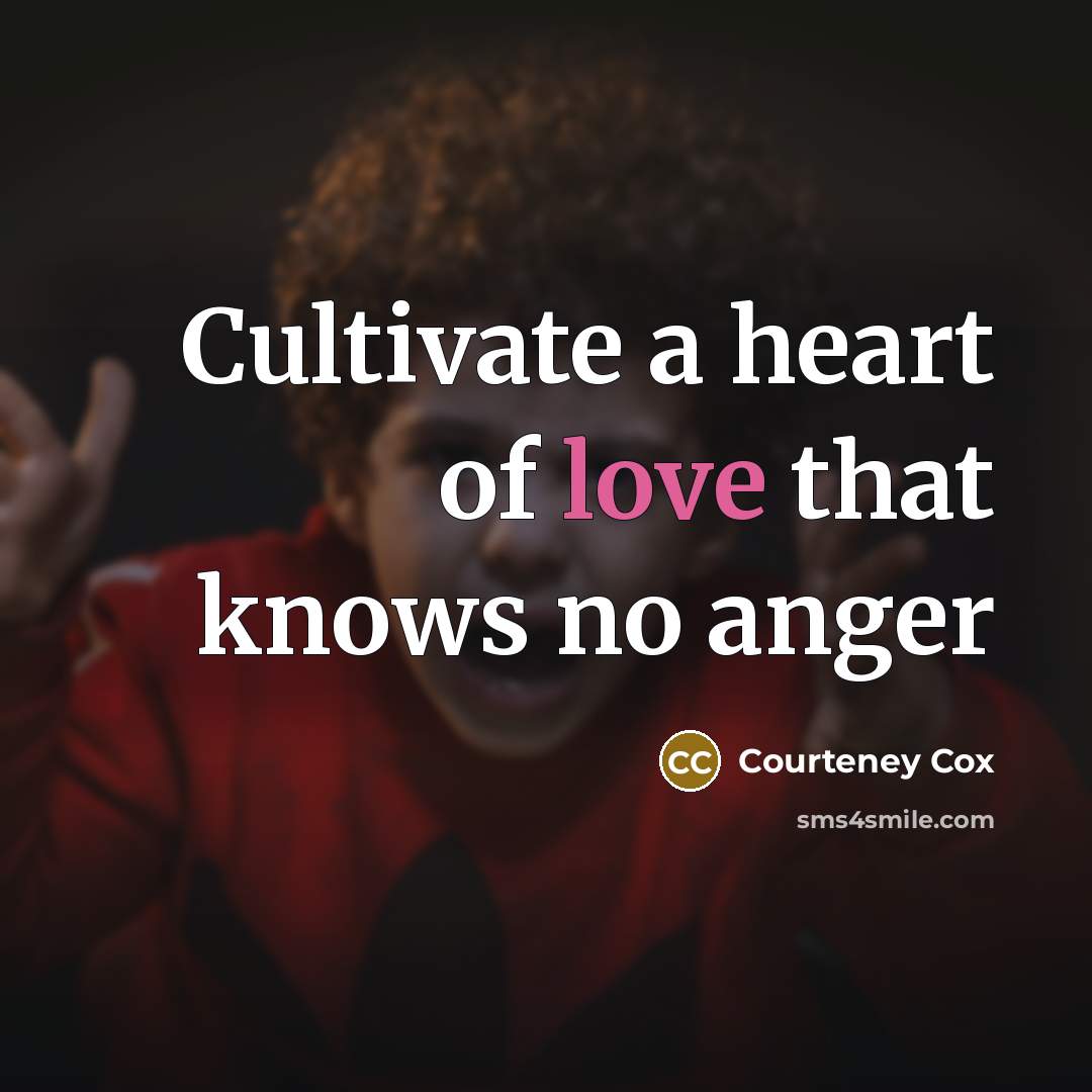 “Cultivate a heart of love that knows no anger…” quote by Courteney Cox