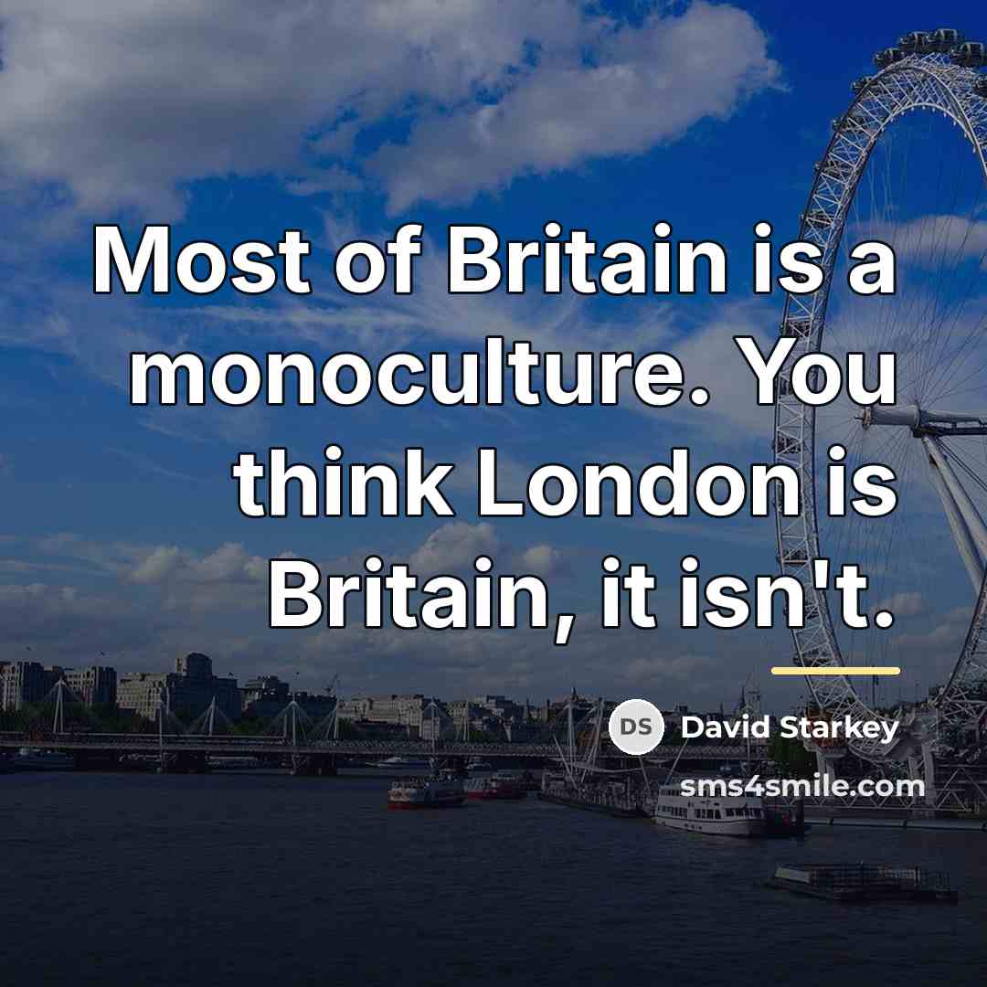 “Most of Britain is a monoculture. You think London is…” quote by David Starkey